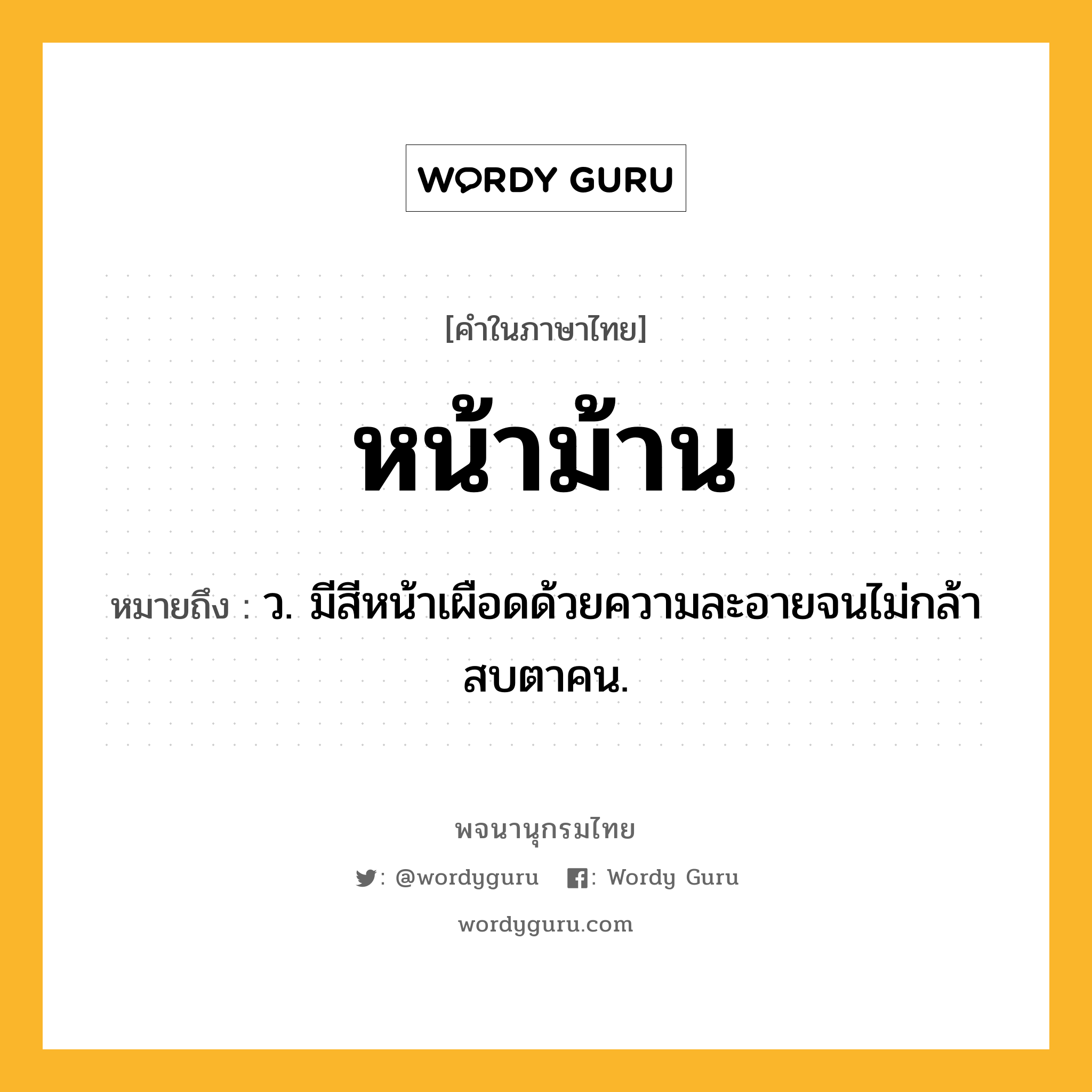 หน้าม้าน ความหมาย หมายถึงอะไร?, คำในภาษาไทย หน้าม้าน หมายถึง ว. มีสีหน้าเผือดด้วยความละอายจนไม่กล้าสบตาคน.