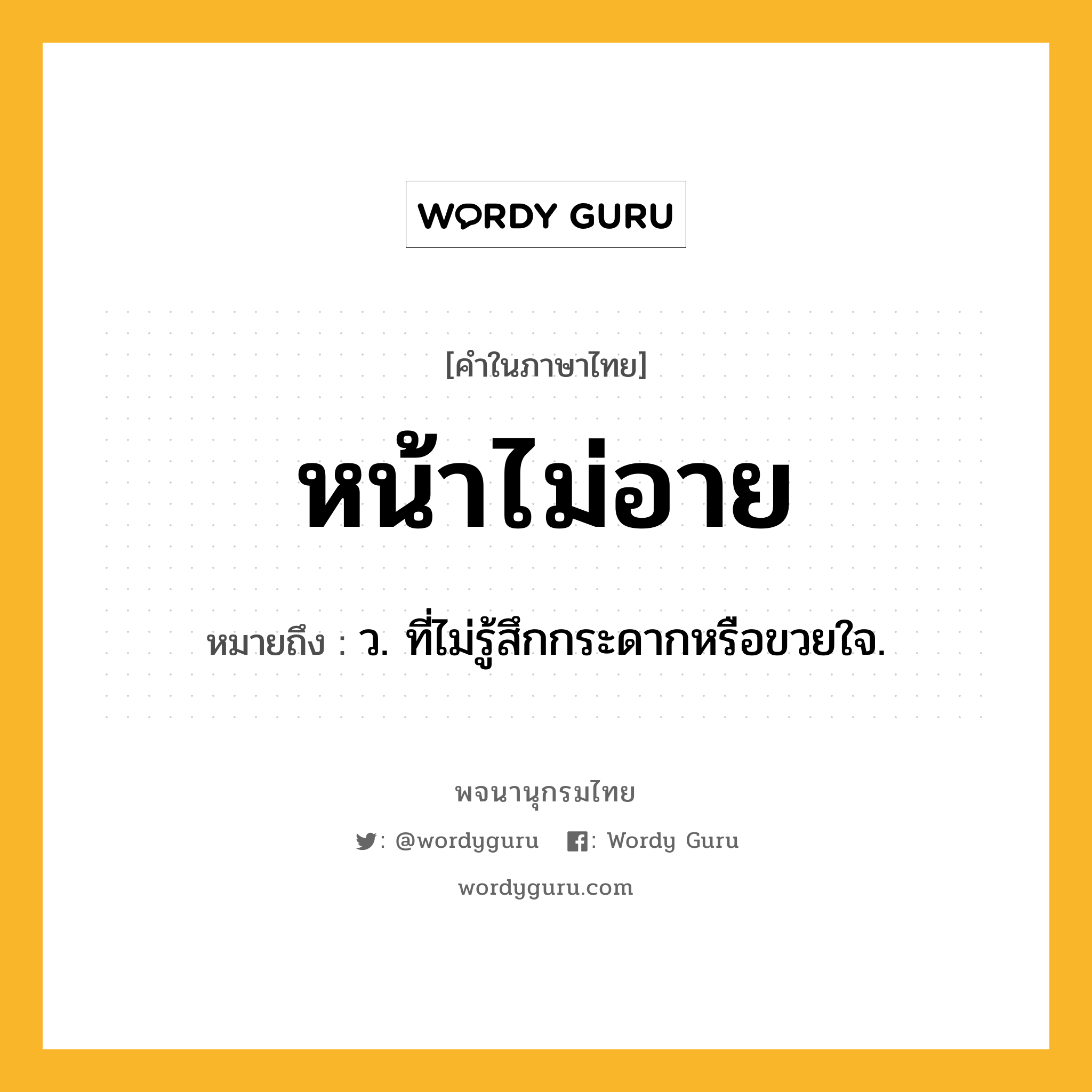 หน้าไม่อาย หมายถึงอะไร?, คำในภาษาไทย หน้าไม่อาย หมายถึง ว. ที่ไม่รู้สึกกระดากหรือขวยใจ.