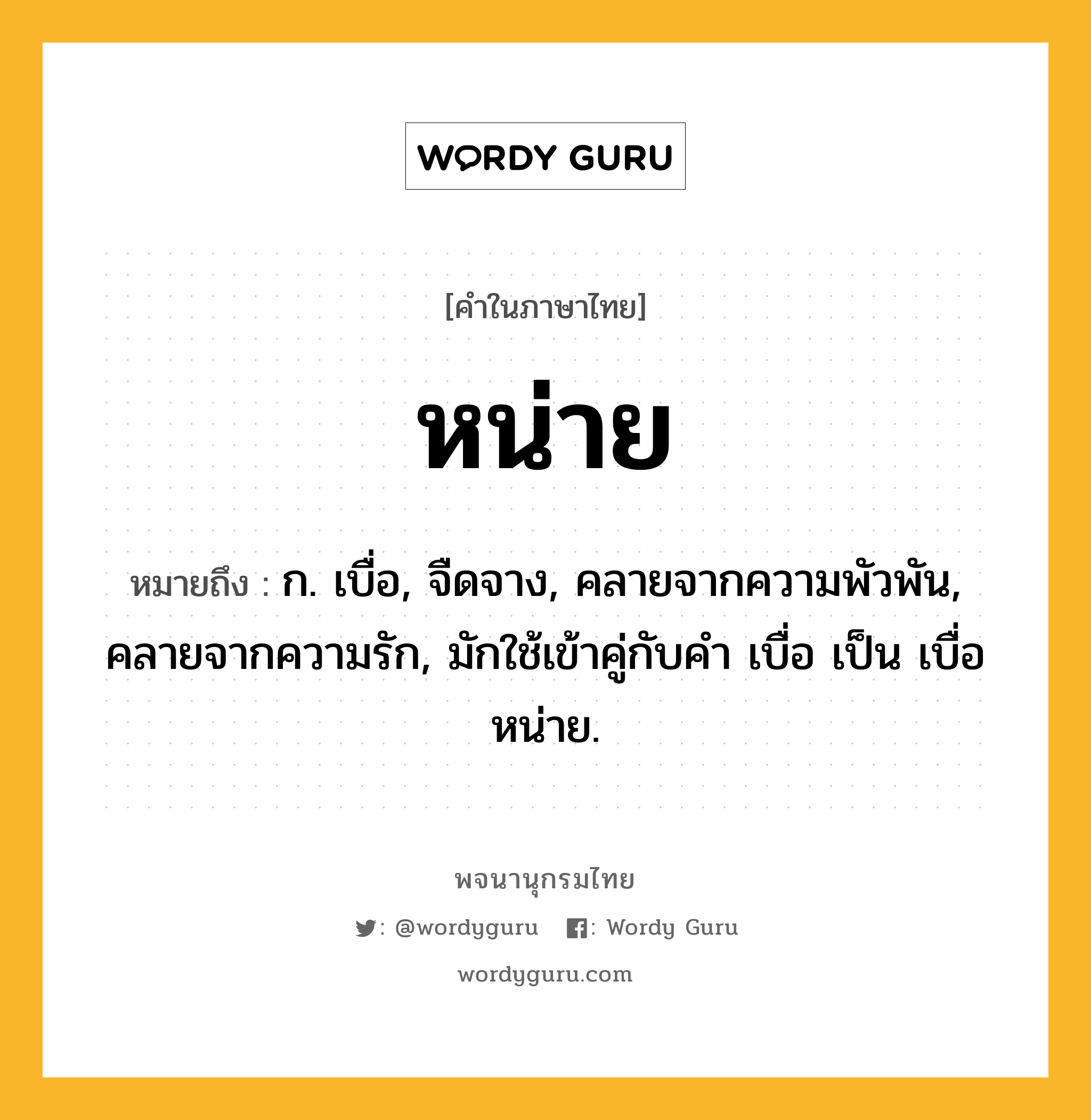 หน่าย ความหมาย หมายถึงอะไร?, คำในภาษาไทย หน่าย หมายถึง ก. เบื่อ, จืดจาง, คลายจากความพัวพัน, คลายจากความรัก, มักใช้เข้าคู่กับคำ เบื่อ เป็น เบื่อหน่าย.