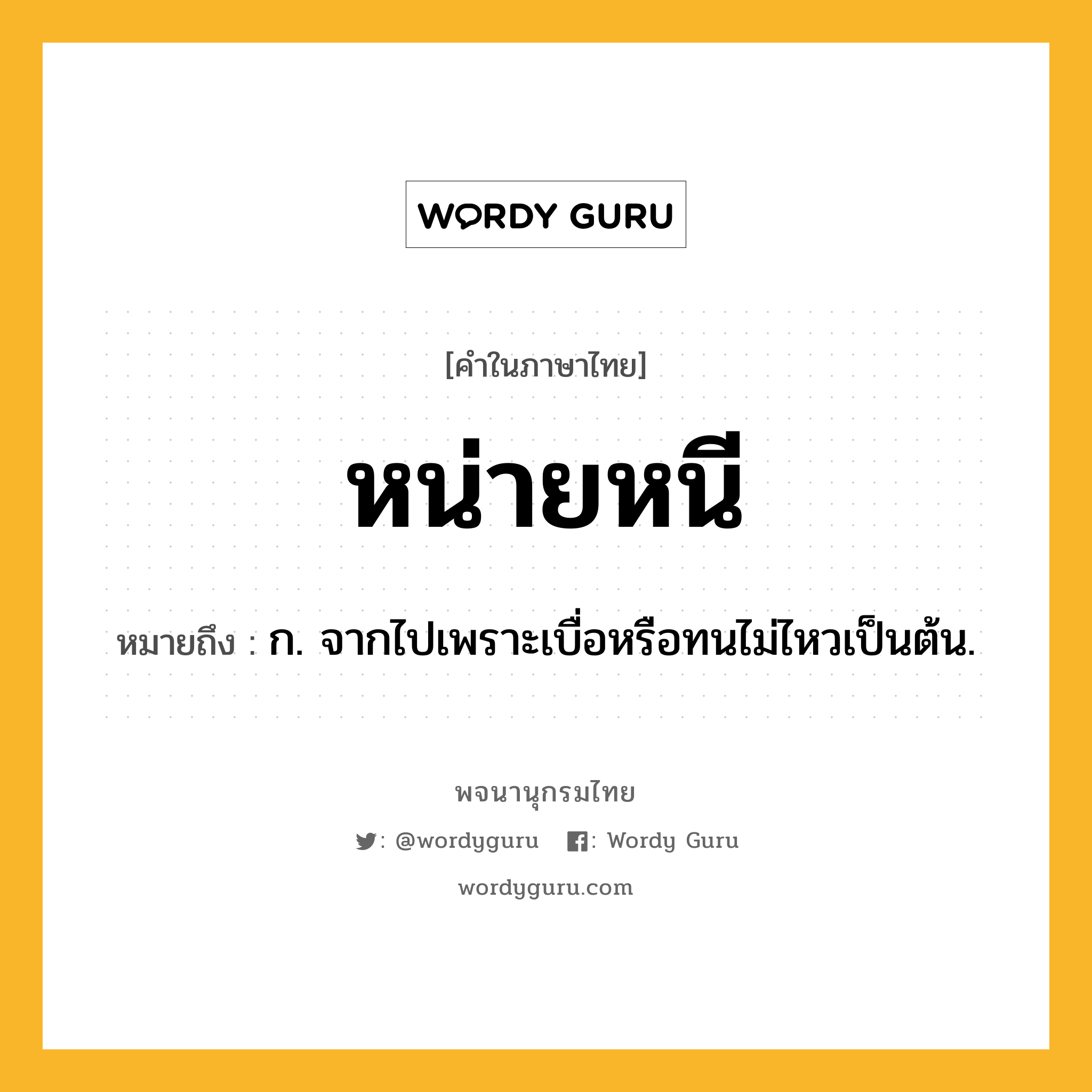 หน่ายหนี ความหมาย หมายถึงอะไร?, คำในภาษาไทย หน่ายหนี หมายถึง ก. จากไปเพราะเบื่อหรือทนไม่ไหวเป็นต้น.