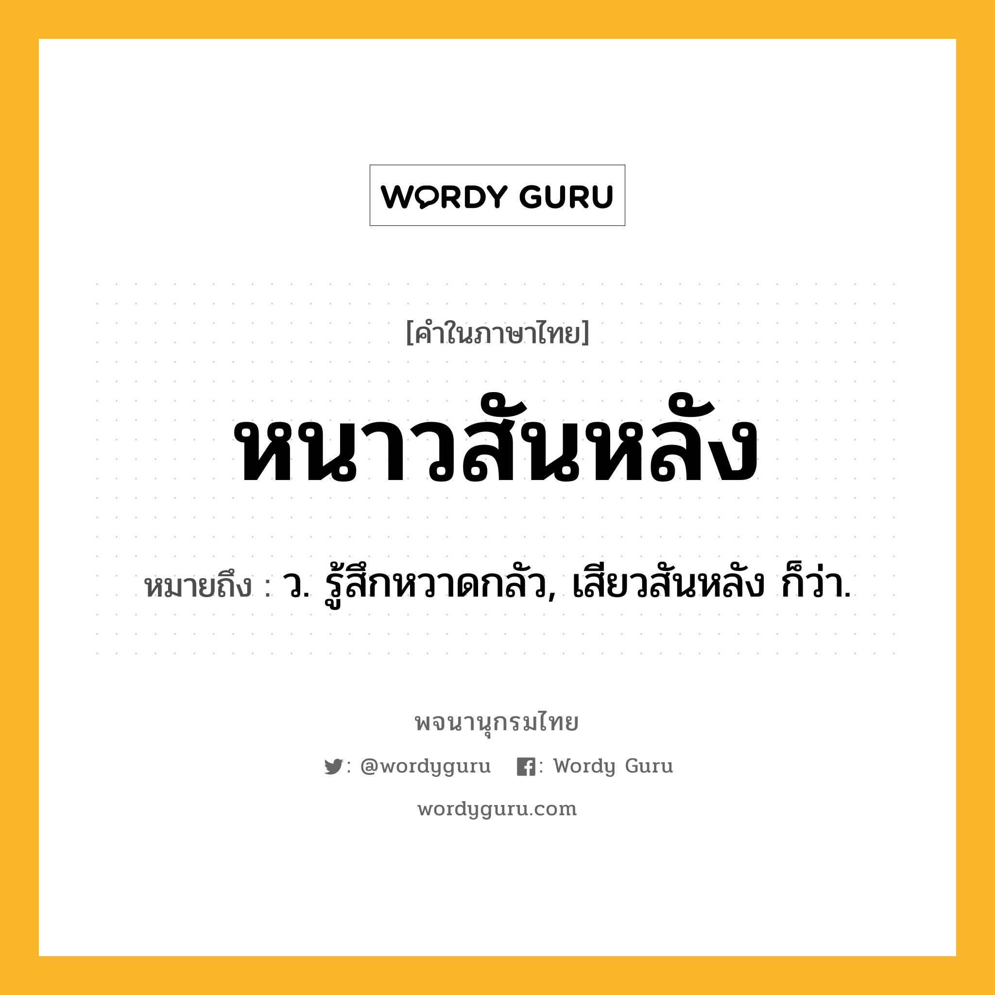 หนาวสันหลัง ความหมาย หมายถึงอะไร?, คำในภาษาไทย หนาวสันหลัง หมายถึง ว. รู้สึกหวาดกลัว, เสียวสันหลัง ก็ว่า.