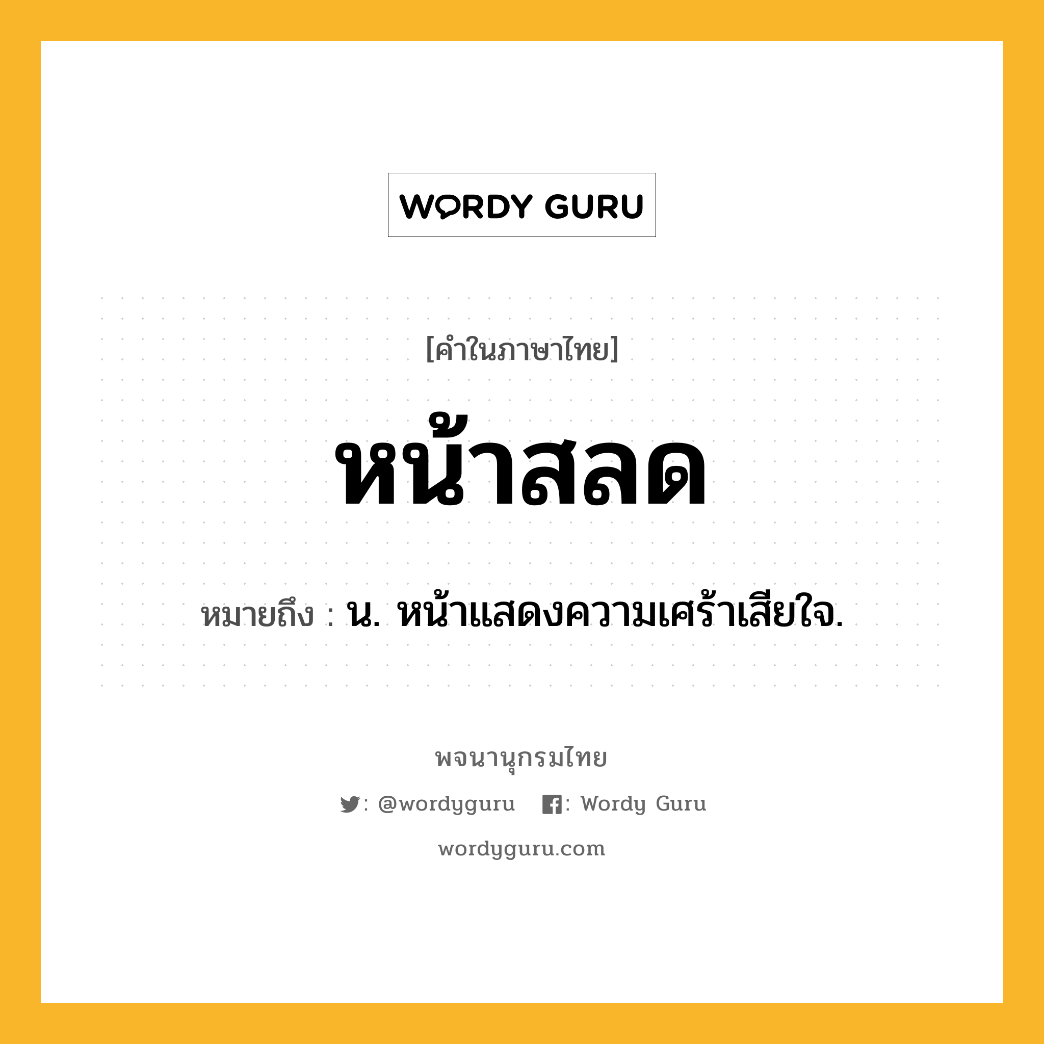 หน้าสลด หมายถึงอะไร?, คำในภาษาไทย หน้าสลด หมายถึง น. หน้าแสดงความเศร้าเสียใจ.