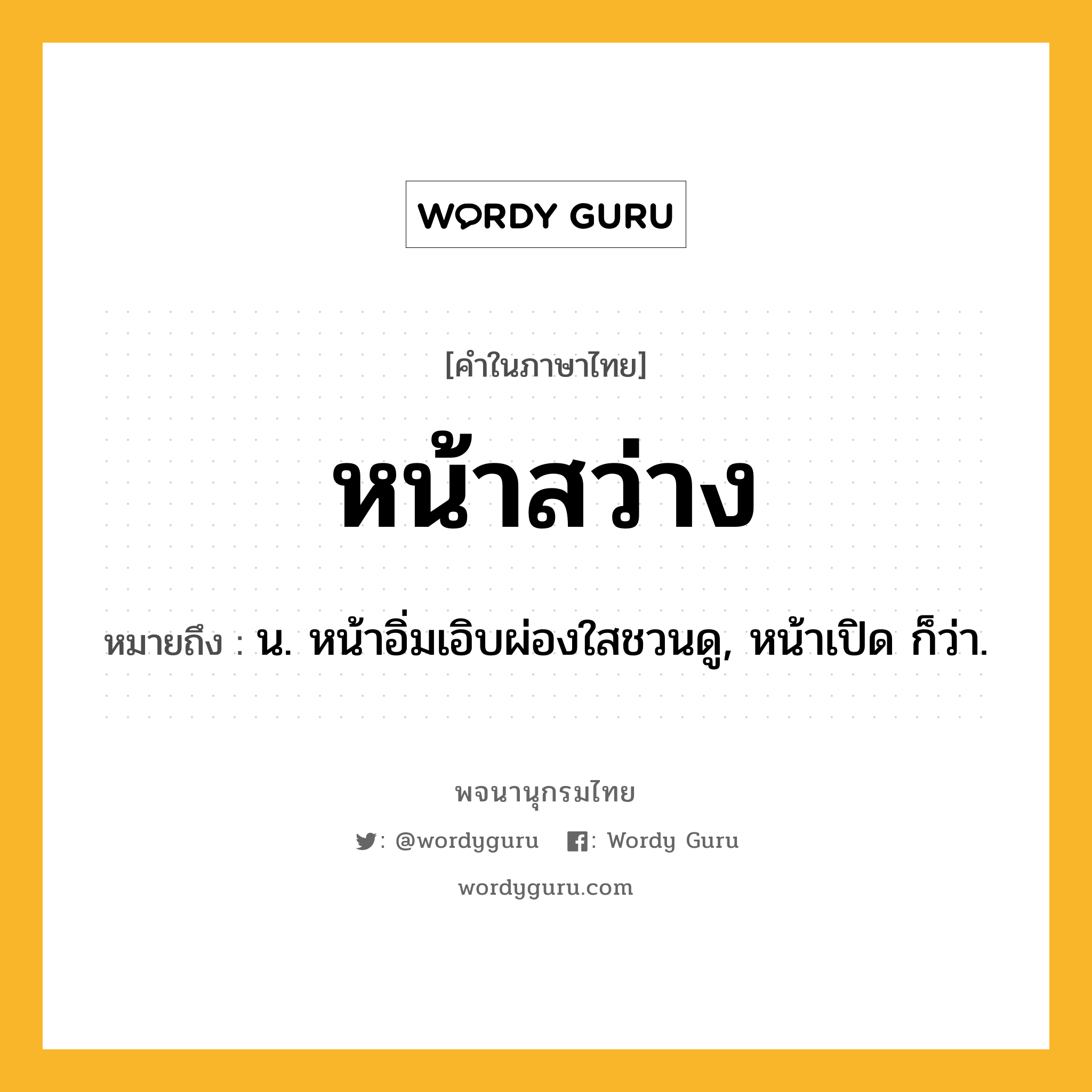 หน้าสว่าง ความหมาย หมายถึงอะไร?, คำในภาษาไทย หน้าสว่าง หมายถึง น. หน้าอิ่มเอิบผ่องใสชวนดู, หน้าเปิด ก็ว่า.