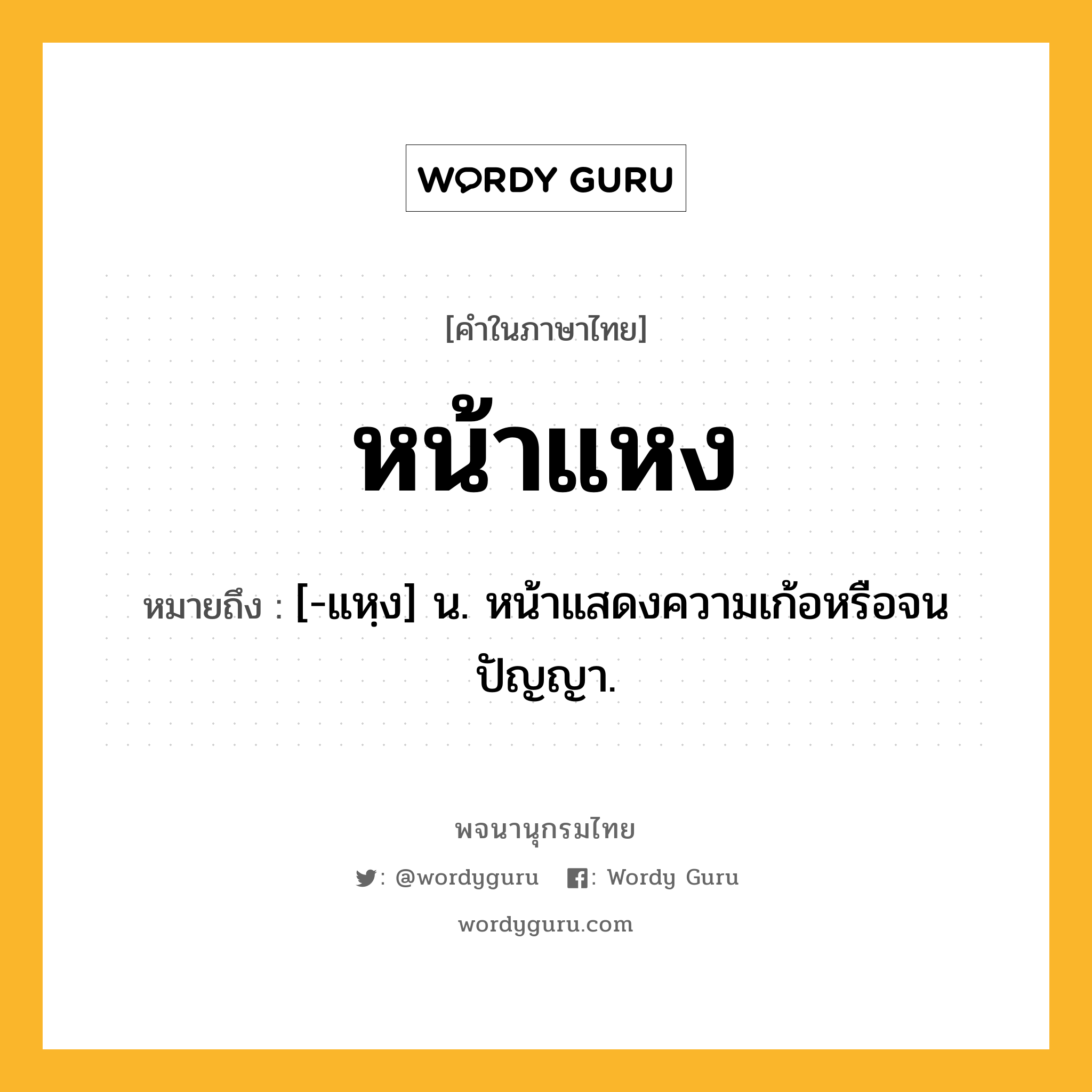 หน้าแหง ความหมาย หมายถึงอะไร?, คำในภาษาไทย หน้าแหง หมายถึง [-แหฺง] น. หน้าแสดงความเก้อหรือจนปัญญา.