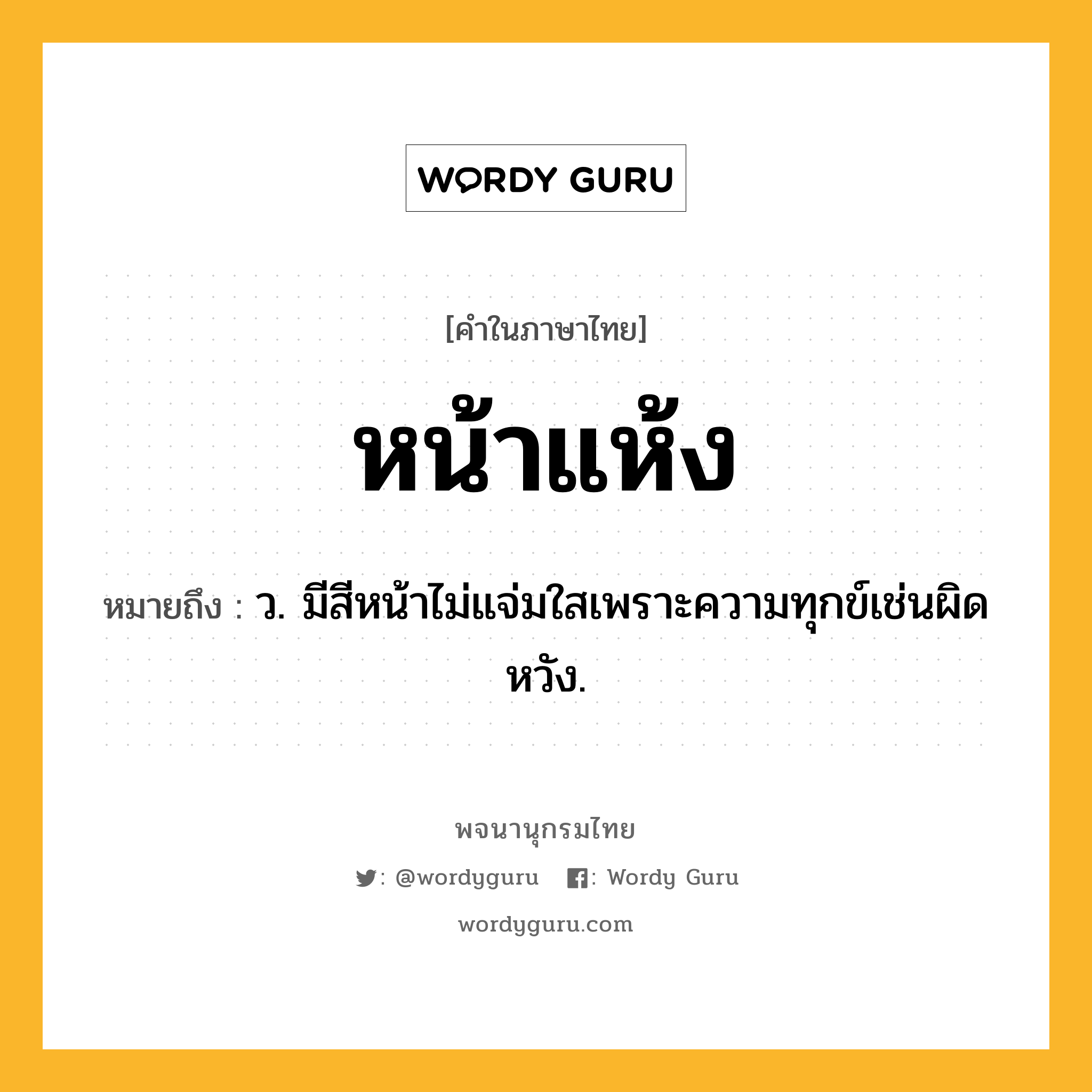หน้าแห้ง หมายถึงอะไร?, คำในภาษาไทย หน้าแห้ง หมายถึง ว. มีสีหน้าไม่แจ่มใสเพราะความทุกข์เช่นผิดหวัง.