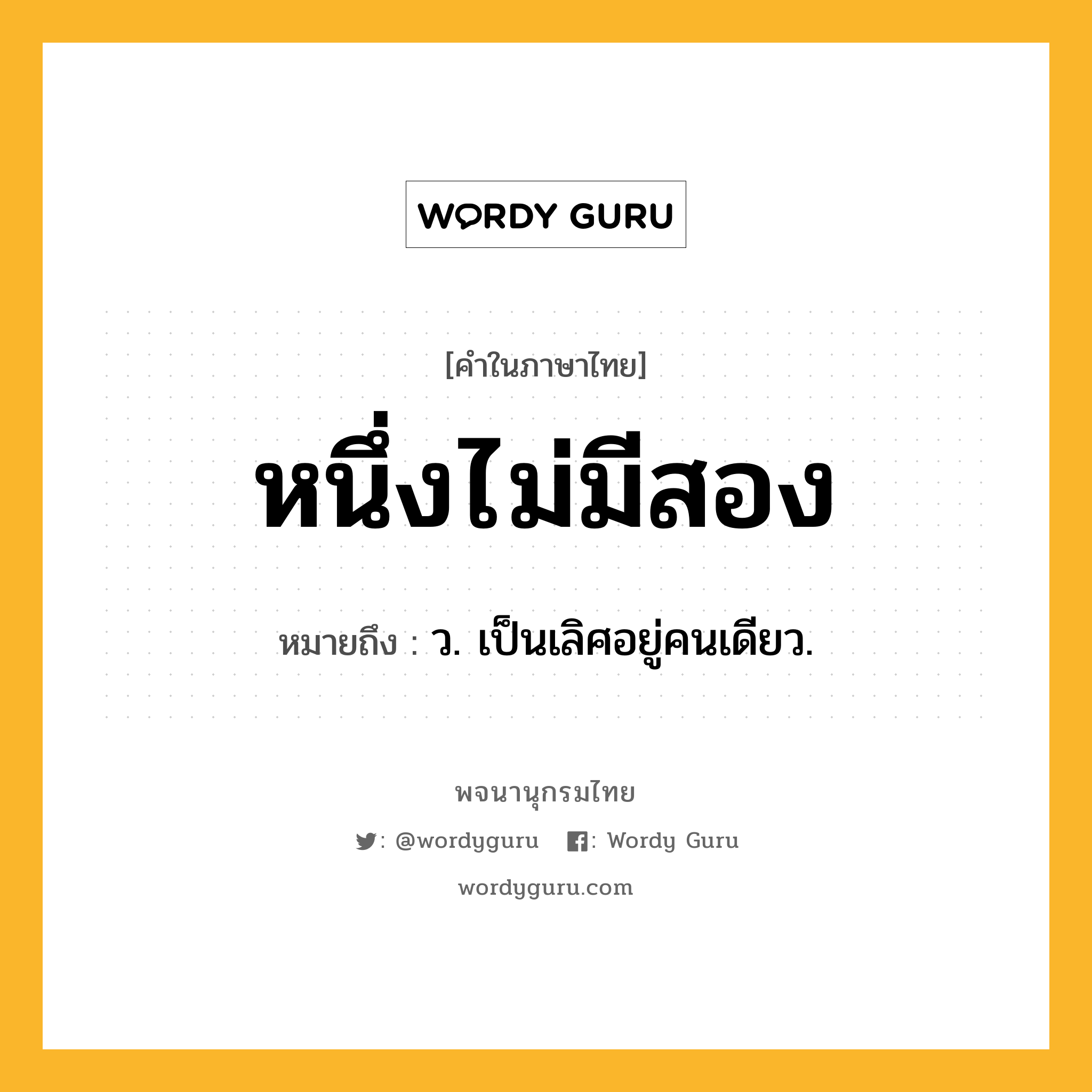 หนึ่งไม่มีสอง ความหมาย หมายถึงอะไร?, คำในภาษาไทย หนึ่งไม่มีสอง หมายถึง ว. เป็นเลิศอยู่คนเดียว.