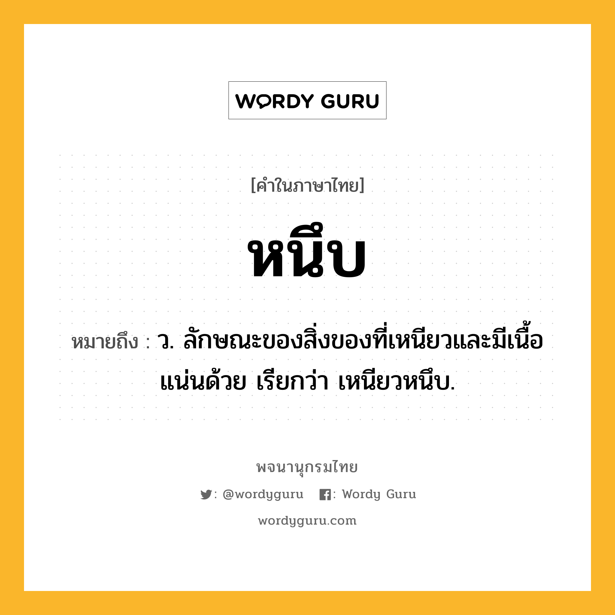 หนึบ ความหมาย หมายถึงอะไร?, คำในภาษาไทย หนึบ หมายถึง ว. ลักษณะของสิ่งของที่เหนียวและมีเนื้อแน่นด้วย เรียกว่า เหนียวหนึบ.