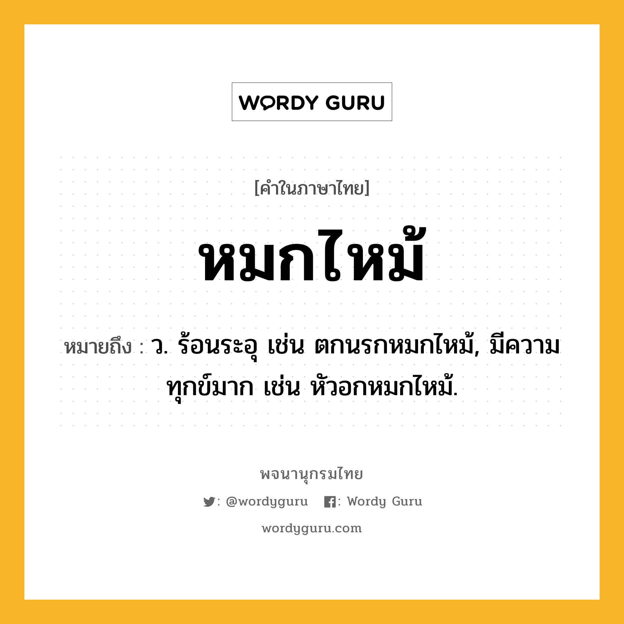 หมกไหม้ ความหมาย หมายถึงอะไร?, คำในภาษาไทย หมกไหม้ หมายถึง ว. ร้อนระอุ เช่น ตกนรกหมกไหม้, มีความทุกข์มาก เช่น หัวอกหมกไหม้.