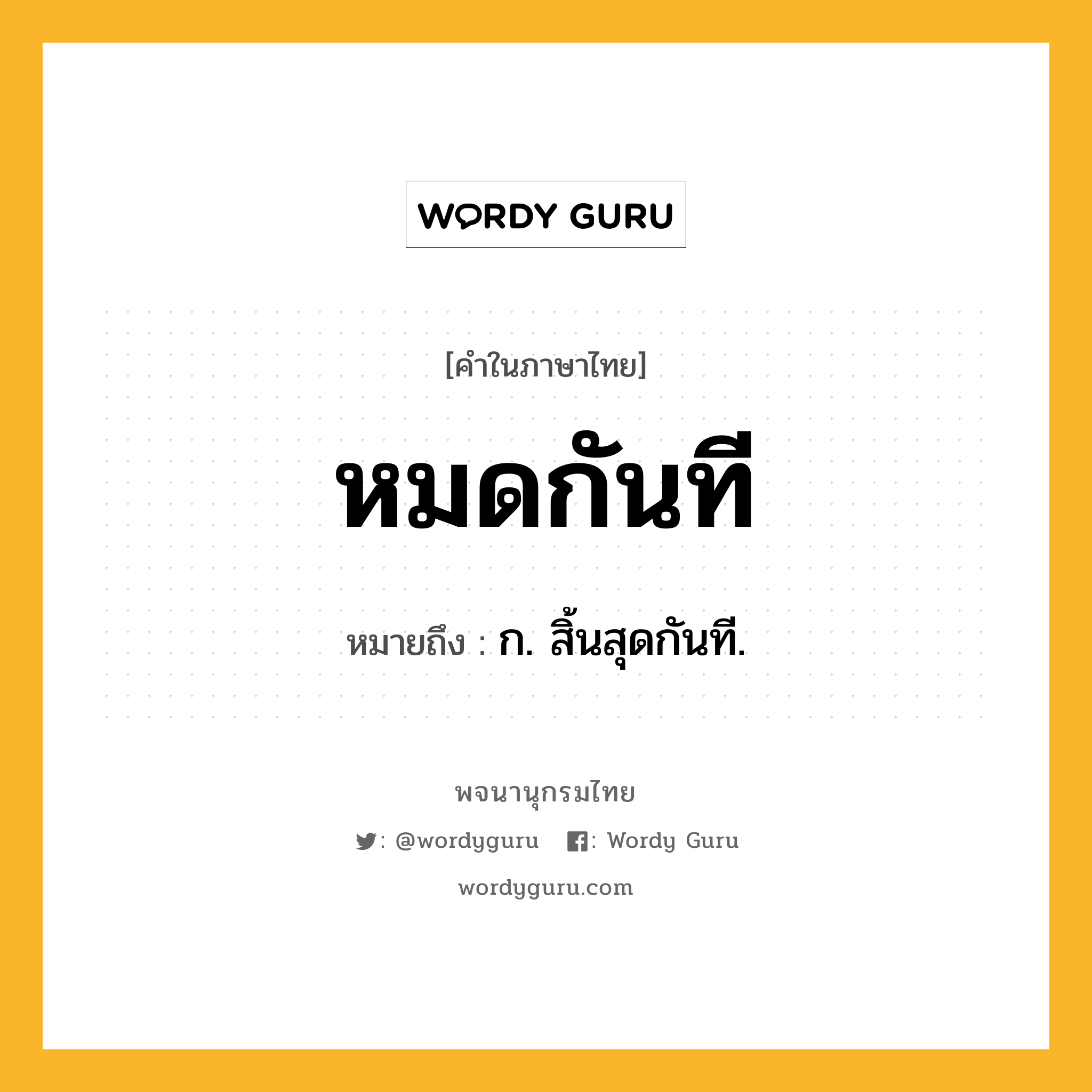 หมดกันที ความหมาย หมายถึงอะไร?, คำในภาษาไทย หมดกันที หมายถึง ก. สิ้นสุดกันที.