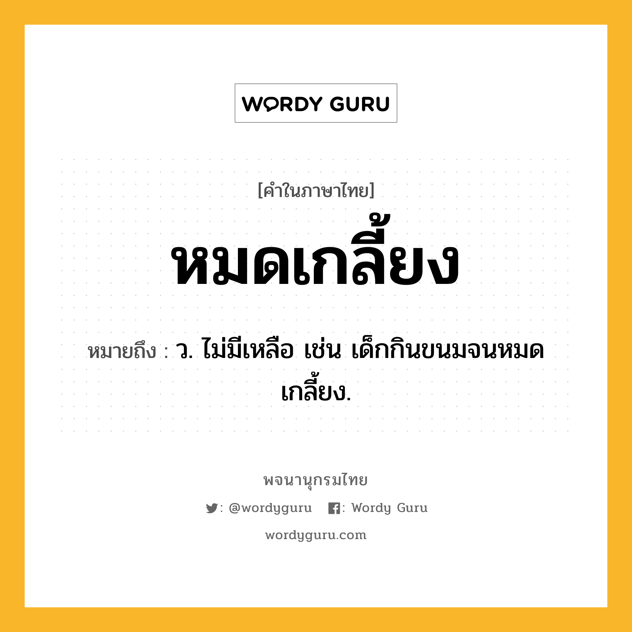 หมดเกลี้ยง ความหมาย หมายถึงอะไร?, คำในภาษาไทย หมดเกลี้ยง หมายถึง ว. ไม่มีเหลือ เช่น เด็กกินขนมจนหมดเกลี้ยง.