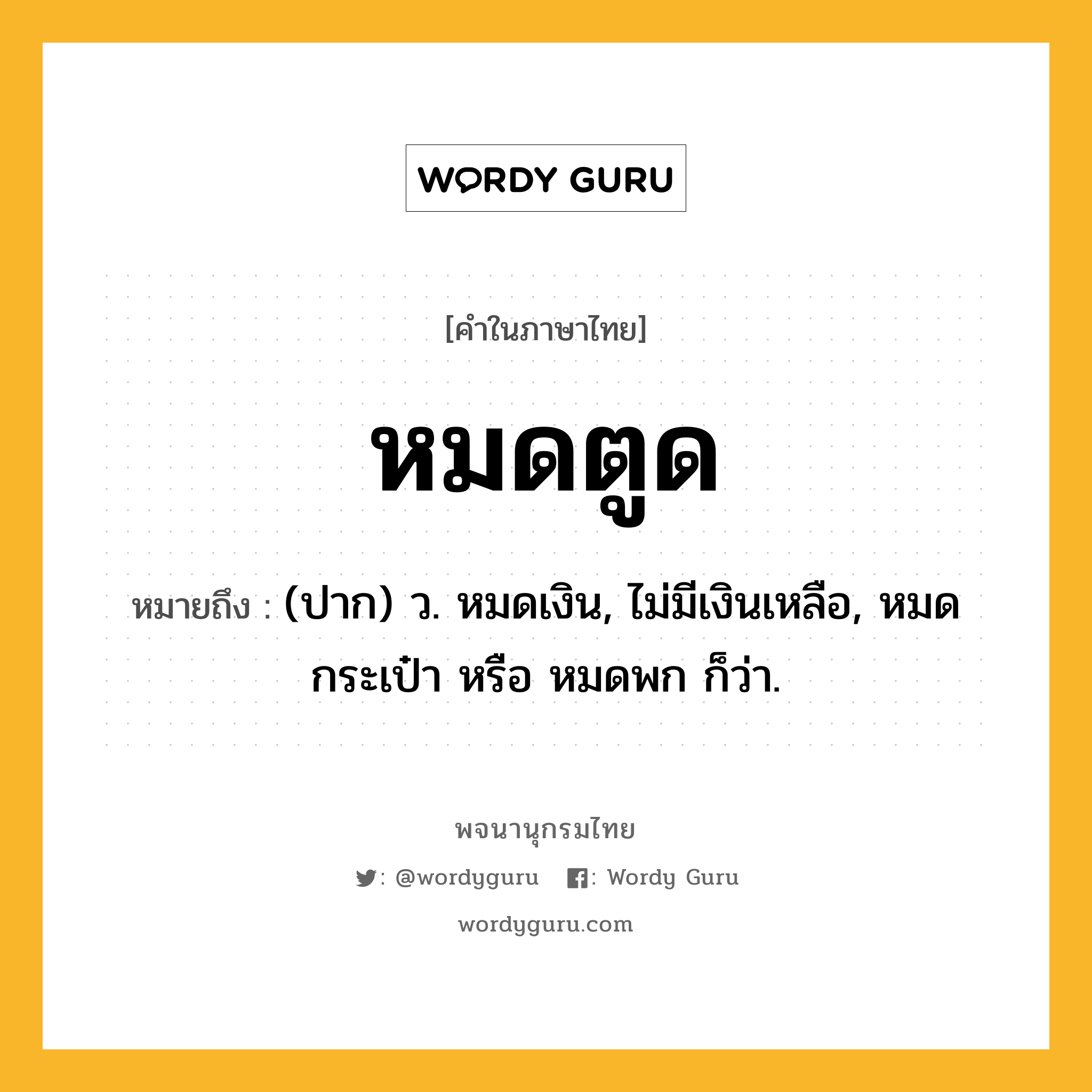 หมดตูด หมายถึงอะไร?, คำในภาษาไทย หมดตูด หมายถึง (ปาก) ว. หมดเงิน, ไม่มีเงินเหลือ, หมดกระเป๋า หรือ หมดพก ก็ว่า.