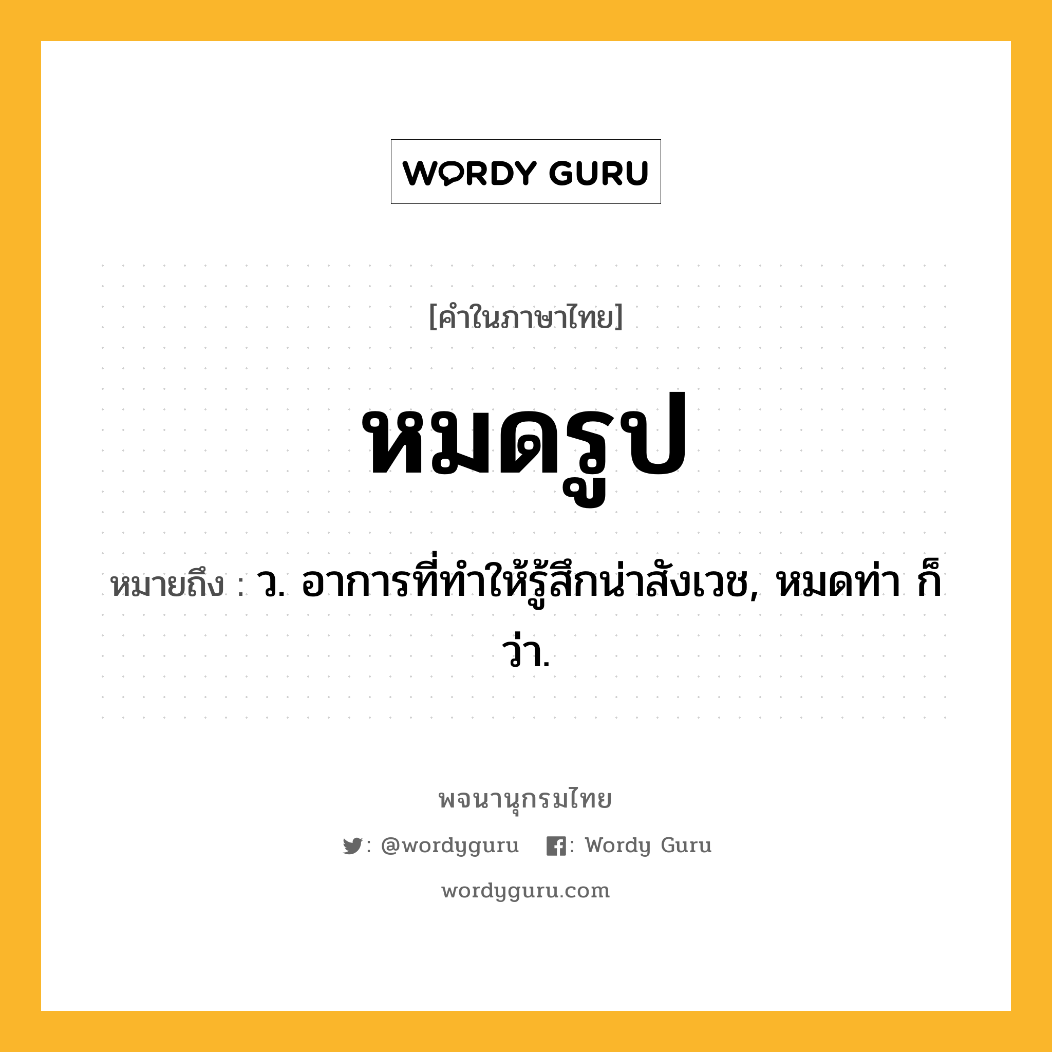 หมดรูป ความหมาย หมายถึงอะไร?, คำในภาษาไทย หมดรูป หมายถึง ว. อาการที่ทำให้รู้สึกน่าสังเวช, หมดท่า ก็ว่า.