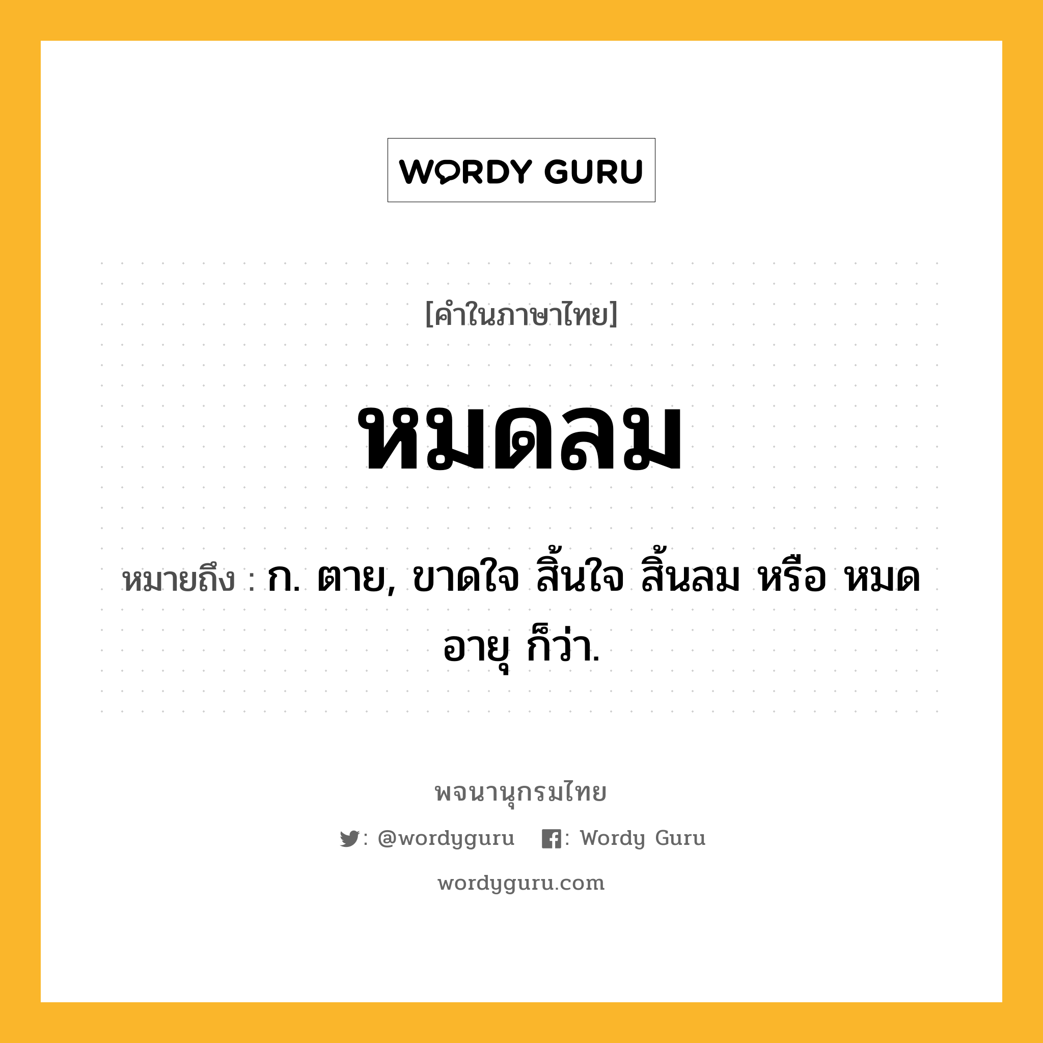 หมดลม ความหมาย หมายถึงอะไร?, คำในภาษาไทย หมดลม หมายถึง ก. ตาย, ขาดใจ สิ้นใจ สิ้นลม หรือ หมดอายุ ก็ว่า.