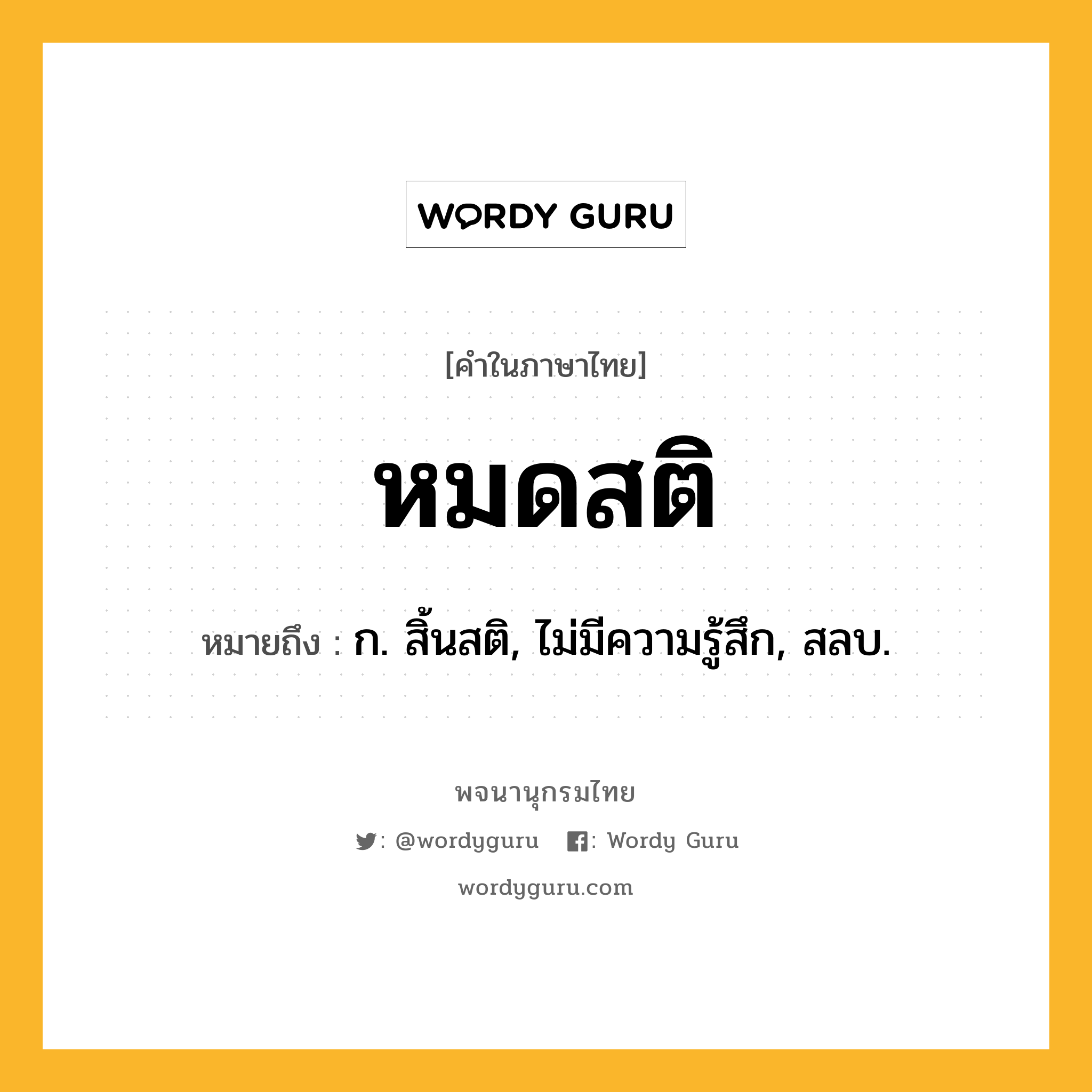 หมดสติ หมายถึงอะไร?, คำในภาษาไทย หมดสติ หมายถึง ก. สิ้นสติ, ไม่มีความรู้สึก, สลบ.