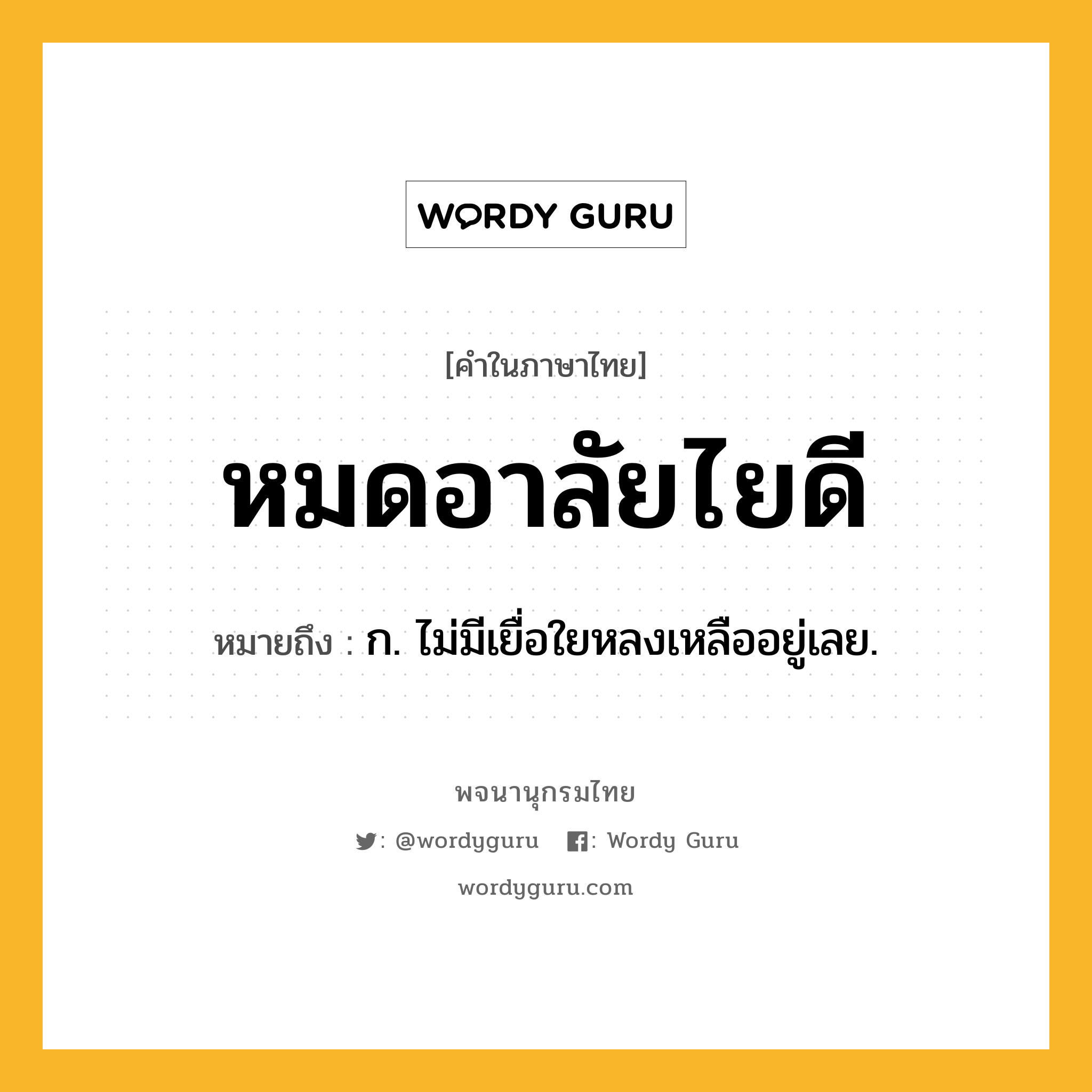 หมดอาลัยไยดี หมายถึงอะไร?, คำในภาษาไทย หมดอาลัยไยดี หมายถึง ก. ไม่มีเยื่อใยหลงเหลืออยู่เลย.