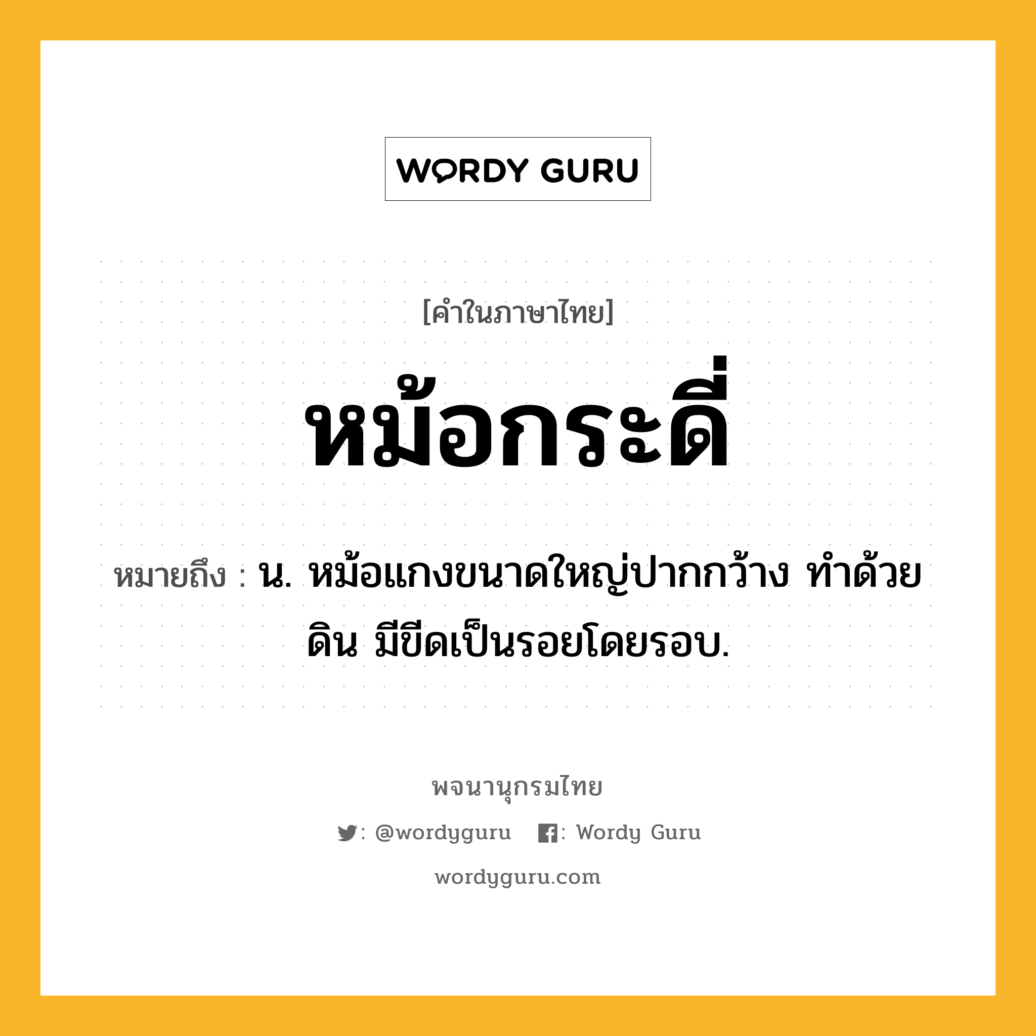 หม้อกระดี่ ความหมาย หมายถึงอะไร?, คำในภาษาไทย หม้อกระดี่ หมายถึง น. หม้อแกงขนาดใหญ่ปากกว้าง ทำด้วยดิน มีขีดเป็นรอยโดยรอบ.