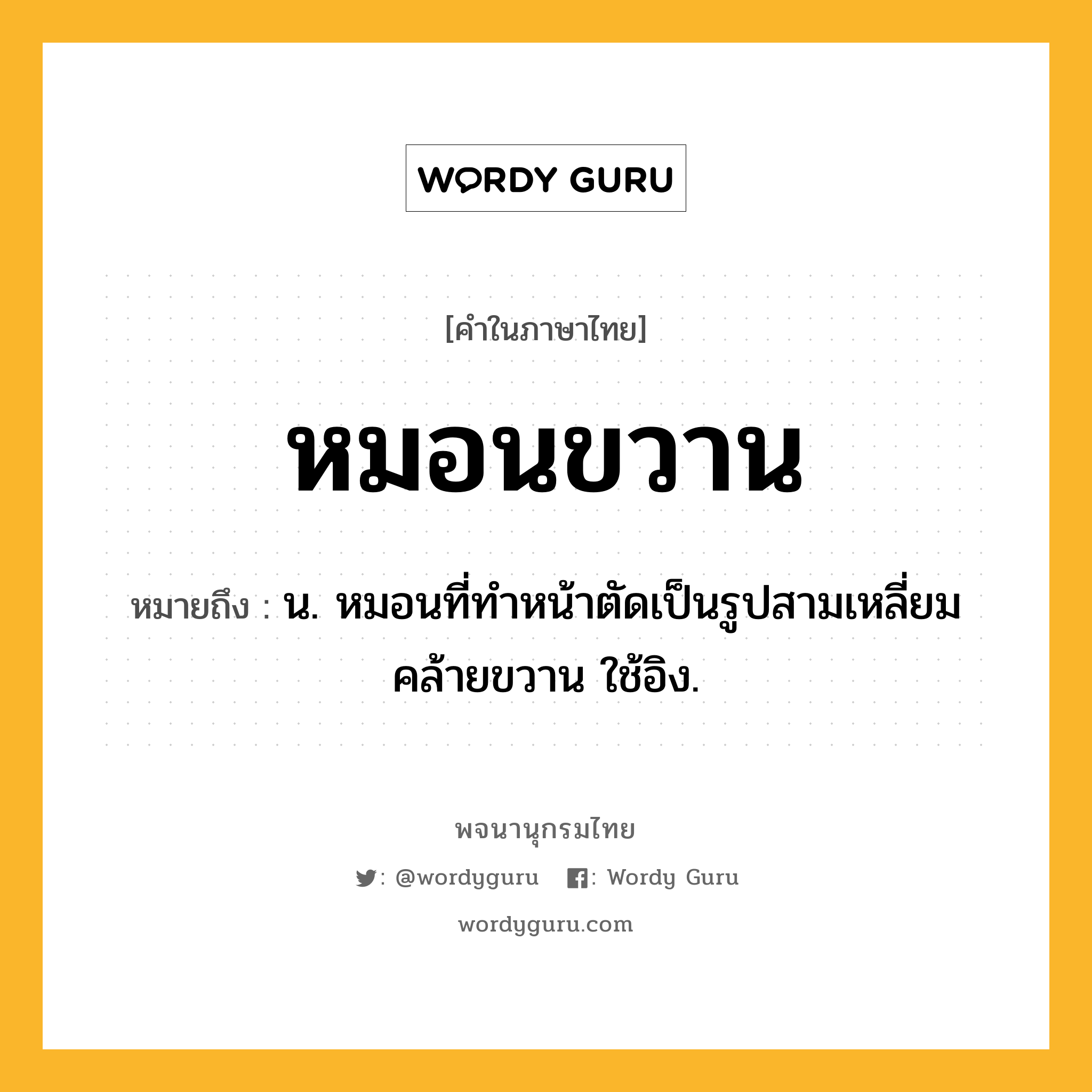 หมอนขวาน ความหมาย หมายถึงอะไร?, คำในภาษาไทย หมอนขวาน หมายถึง น. หมอนที่ทําหน้าตัดเป็นรูปสามเหลี่ยมคล้ายขวาน ใช้อิง.