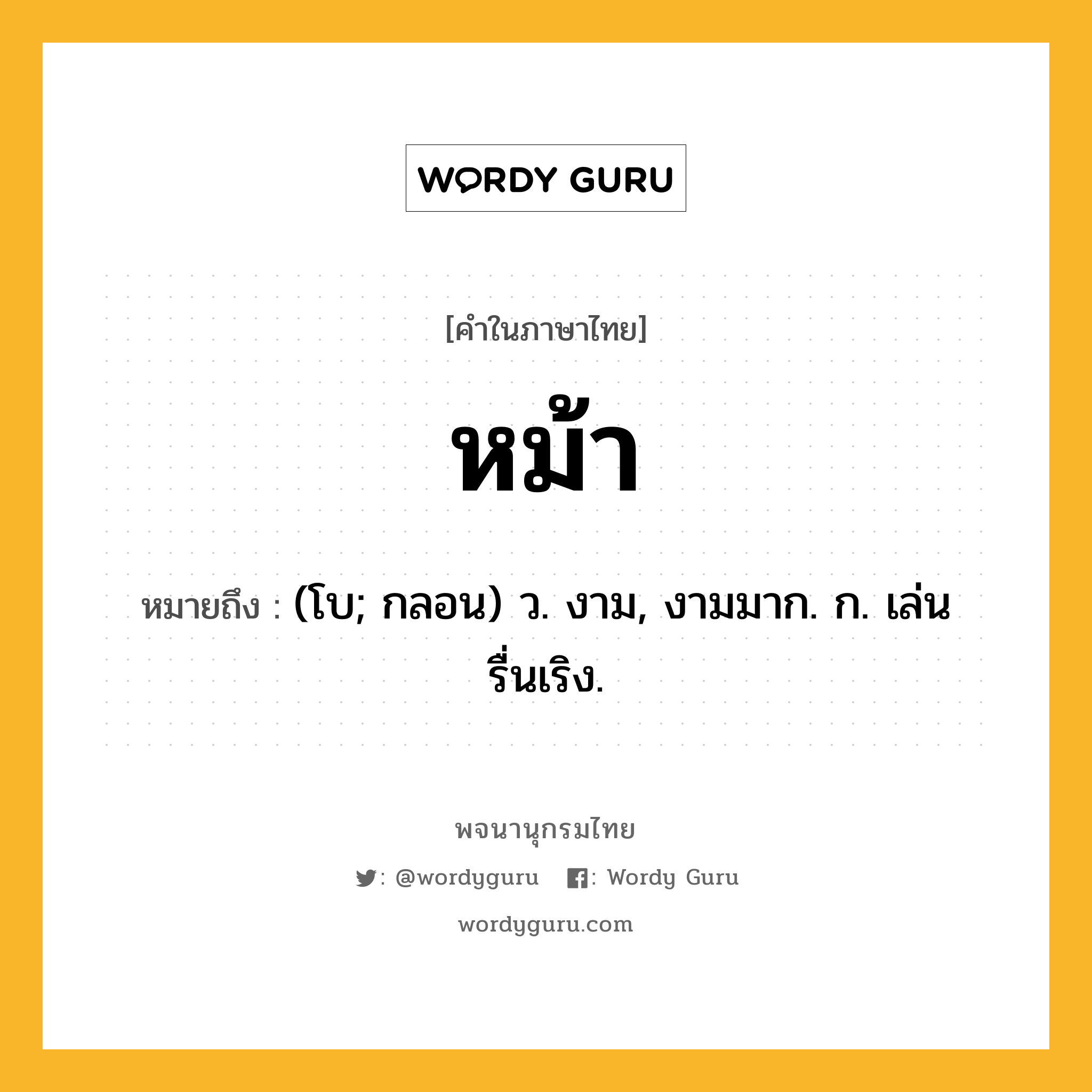 หม้า ความหมาย หมายถึงอะไร?, คำในภาษาไทย หม้า หมายถึง (โบ; กลอน) ว. งาม, งามมาก. ก. เล่นรื่นเริง.