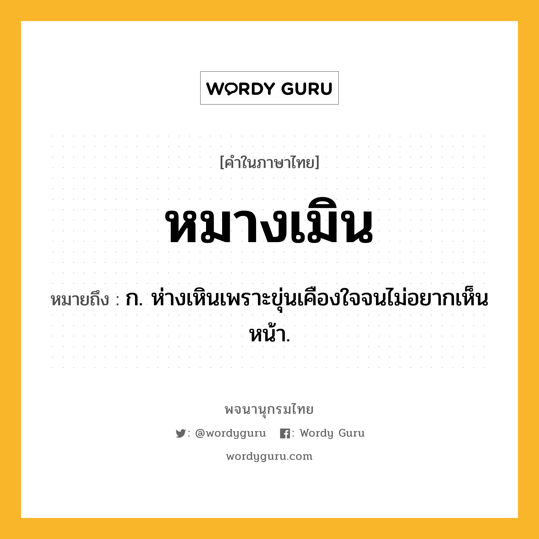 หมางเมิน หมายถึงอะไร?, คำในภาษาไทย หมางเมิน หมายถึง ก. ห่างเหินเพราะขุ่นเคืองใจจนไม่อยากเห็นหน้า.