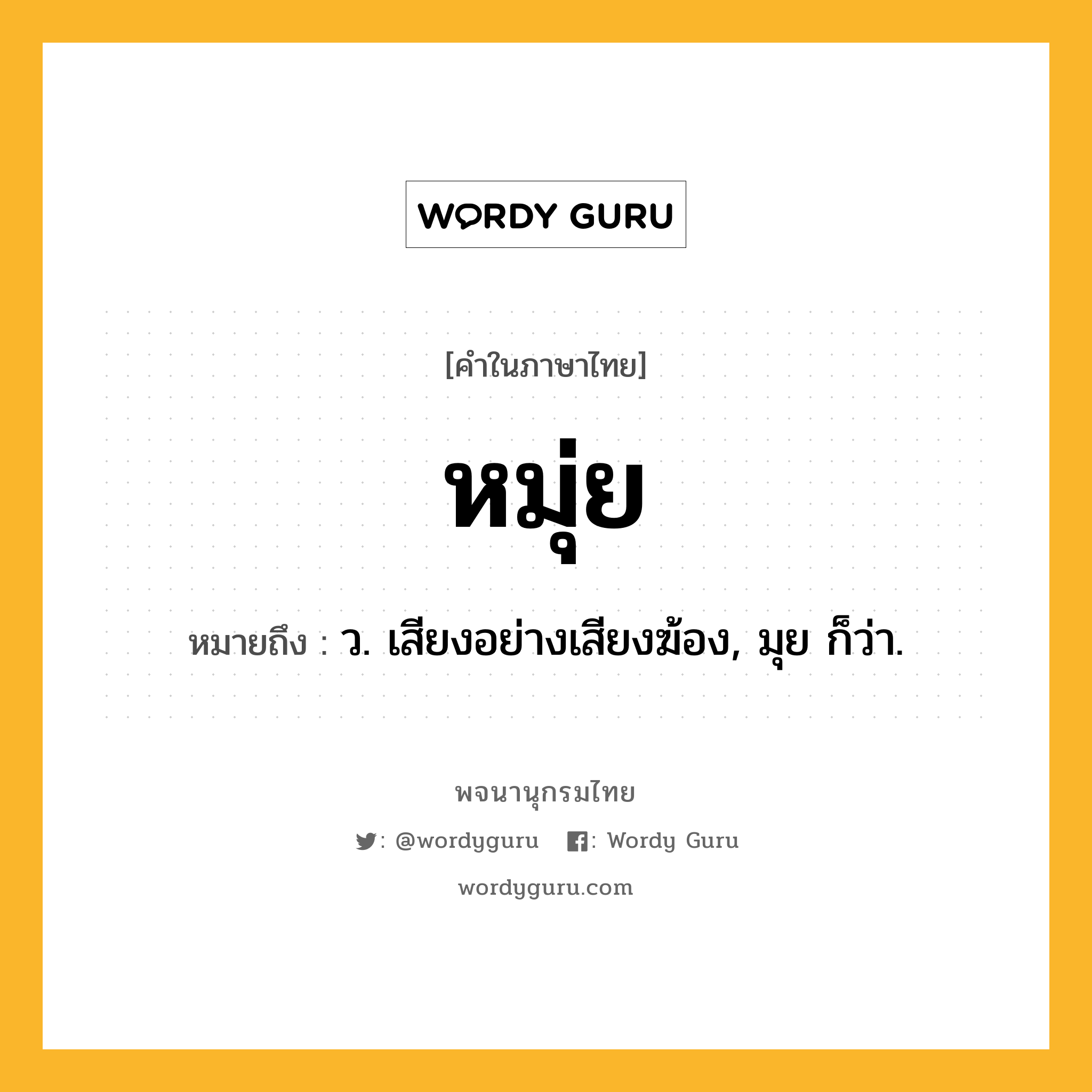 หมุ่ย ความหมาย หมายถึงอะไร?, คำในภาษาไทย หมุ่ย หมายถึง ว. เสียงอย่างเสียงฆ้อง, มุย ก็ว่า.