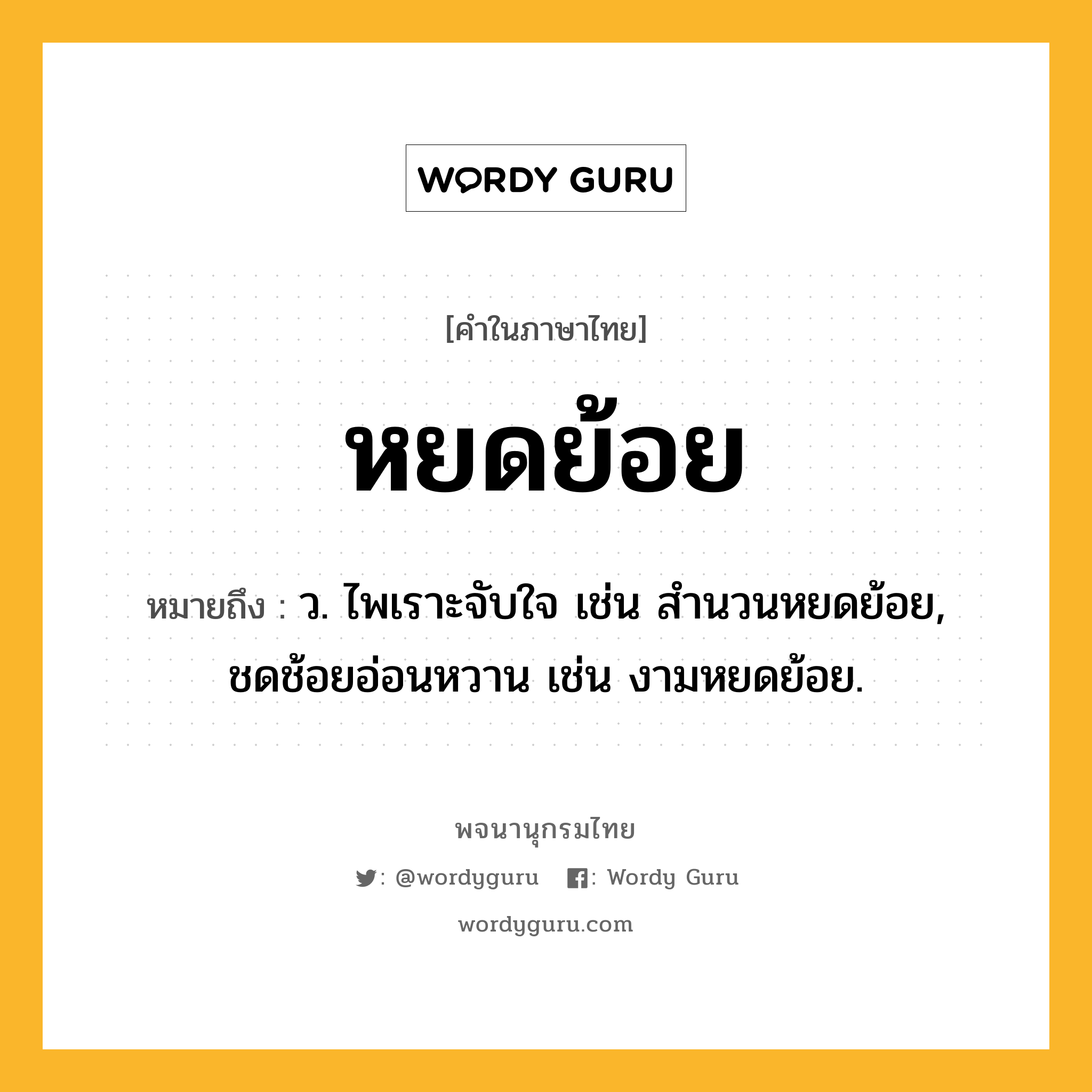 หยดย้อย ความหมาย หมายถึงอะไร?, คำในภาษาไทย หยดย้อย หมายถึง ว. ไพเราะจับใจ เช่น สำนวนหยดย้อย, ชดช้อยอ่อนหวาน เช่น งามหยดย้อย.