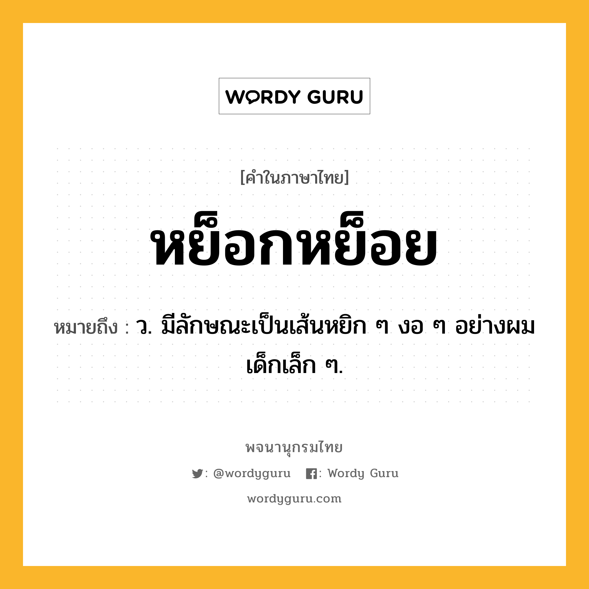 หย็อกหย็อย หมายถึงอะไร?, คำในภาษาไทย หย็อกหย็อย หมายถึง ว. มีลักษณะเป็นเส้นหยิก ๆ งอ ๆ อย่างผมเด็กเล็ก ๆ.