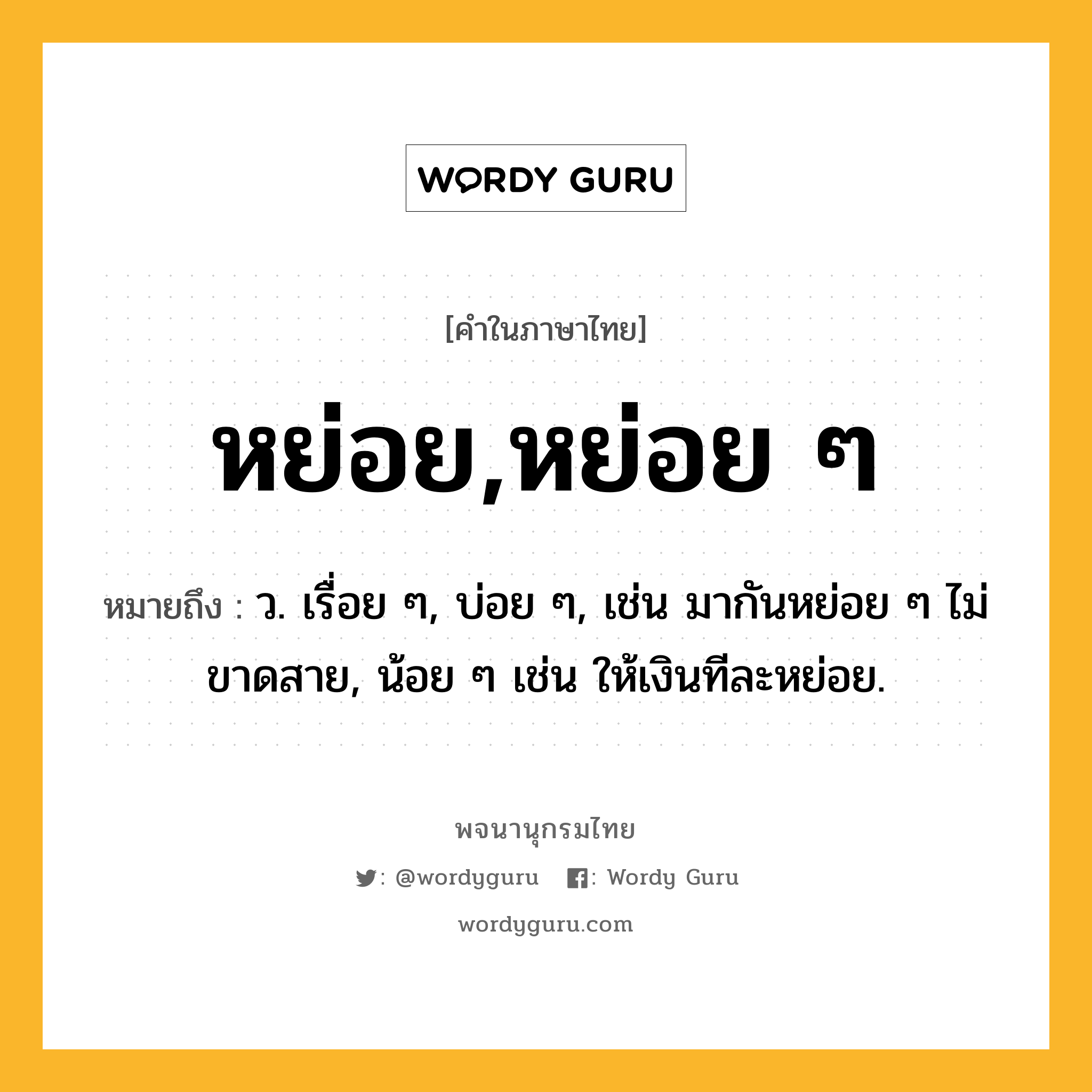 หย่อย,หย่อย ๆ ความหมาย หมายถึงอะไร?, คำในภาษาไทย หย่อย,หย่อย ๆ หมายถึง ว. เรื่อย ๆ, บ่อย ๆ, เช่น มากันหย่อย ๆ ไม่ขาดสาย, น้อย ๆ เช่น ให้เงินทีละหย่อย.