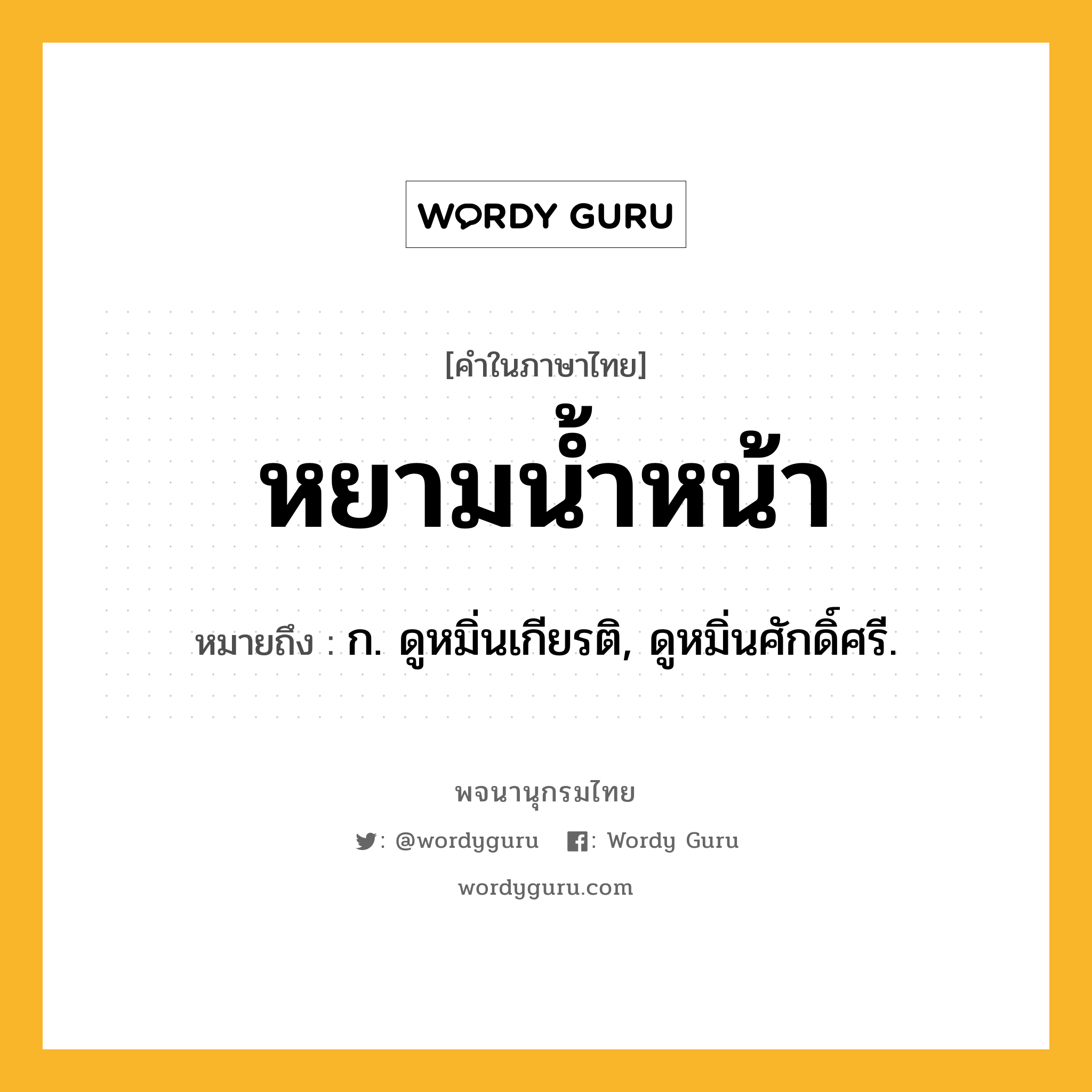 หยามน้ำหน้า ความหมาย หมายถึงอะไร?, คำในภาษาไทย หยามน้ำหน้า หมายถึง ก. ดูหมิ่นเกียรติ, ดูหมิ่นศักดิ์ศรี.