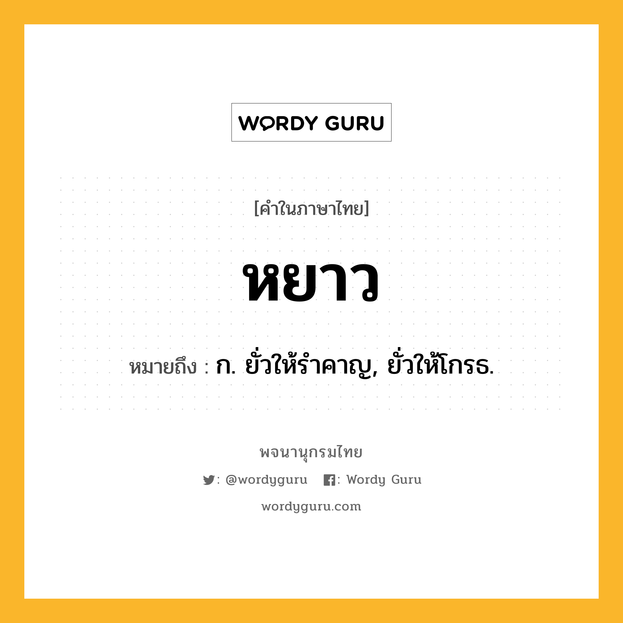หยาว หมายถึงอะไร?, คำในภาษาไทย หยาว หมายถึง ก. ยั่วให้รําคาญ, ยั่วให้โกรธ.