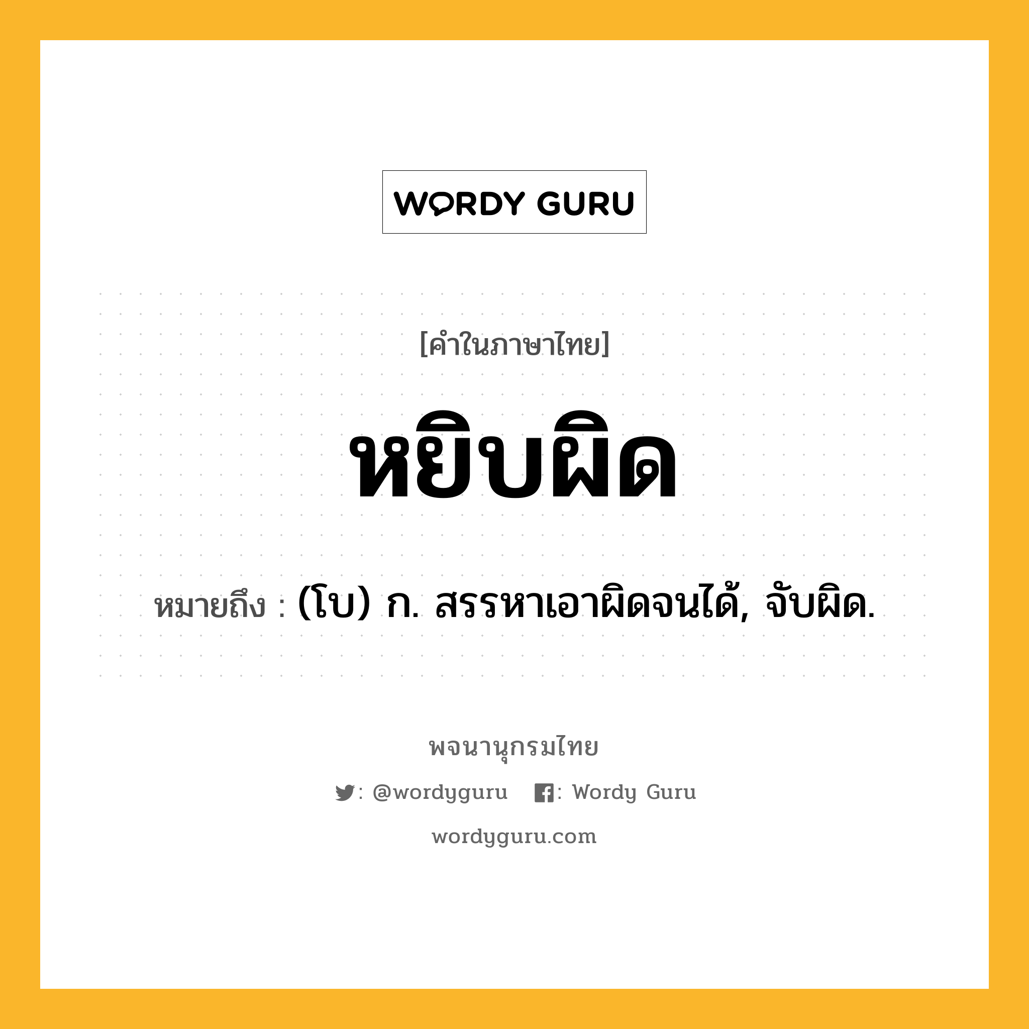 หยิบผิด หมายถึงอะไร?, คำในภาษาไทย หยิบผิด หมายถึง (โบ) ก. สรรหาเอาผิดจนได้, จับผิด.