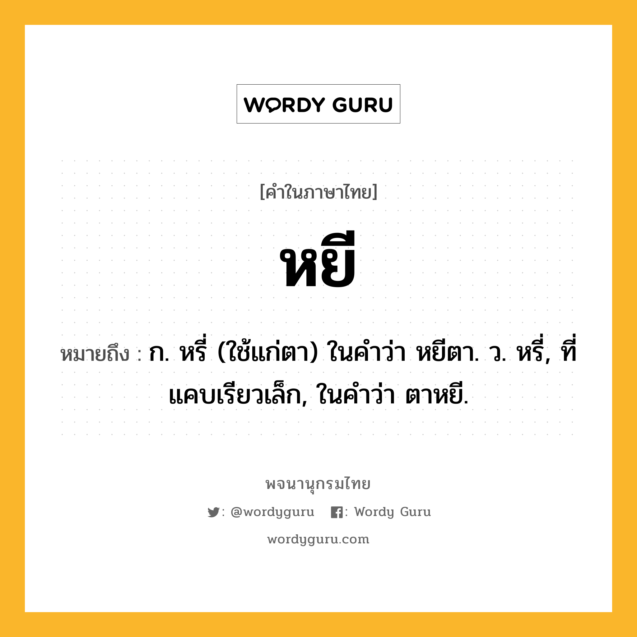 หยี ความหมาย หมายถึงอะไร?, คำในภาษาไทย หยี หมายถึง ก. หรี่ (ใช้แก่ตา) ในคำว่า หยีตา. ว. หรี่, ที่แคบเรียวเล็ก, ในคำว่า ตาหยี.