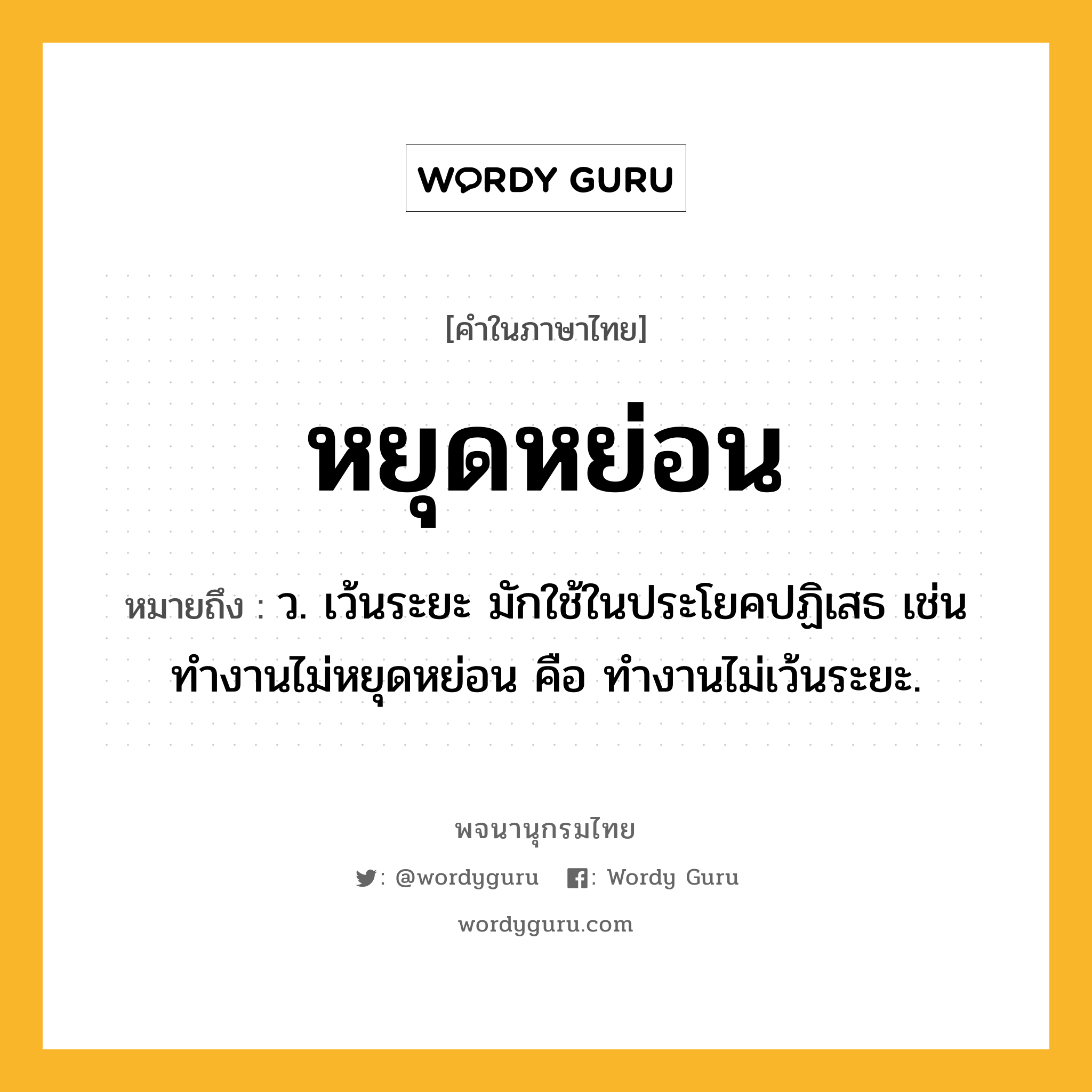 หยุดหย่อน หมายถึงอะไร?, คำในภาษาไทย หยุดหย่อน หมายถึง ว. เว้นระยะ มักใช้ในประโยคปฏิเสธ เช่น ทํางานไม่หยุดหย่อน คือ ทํางานไม่เว้นระยะ.