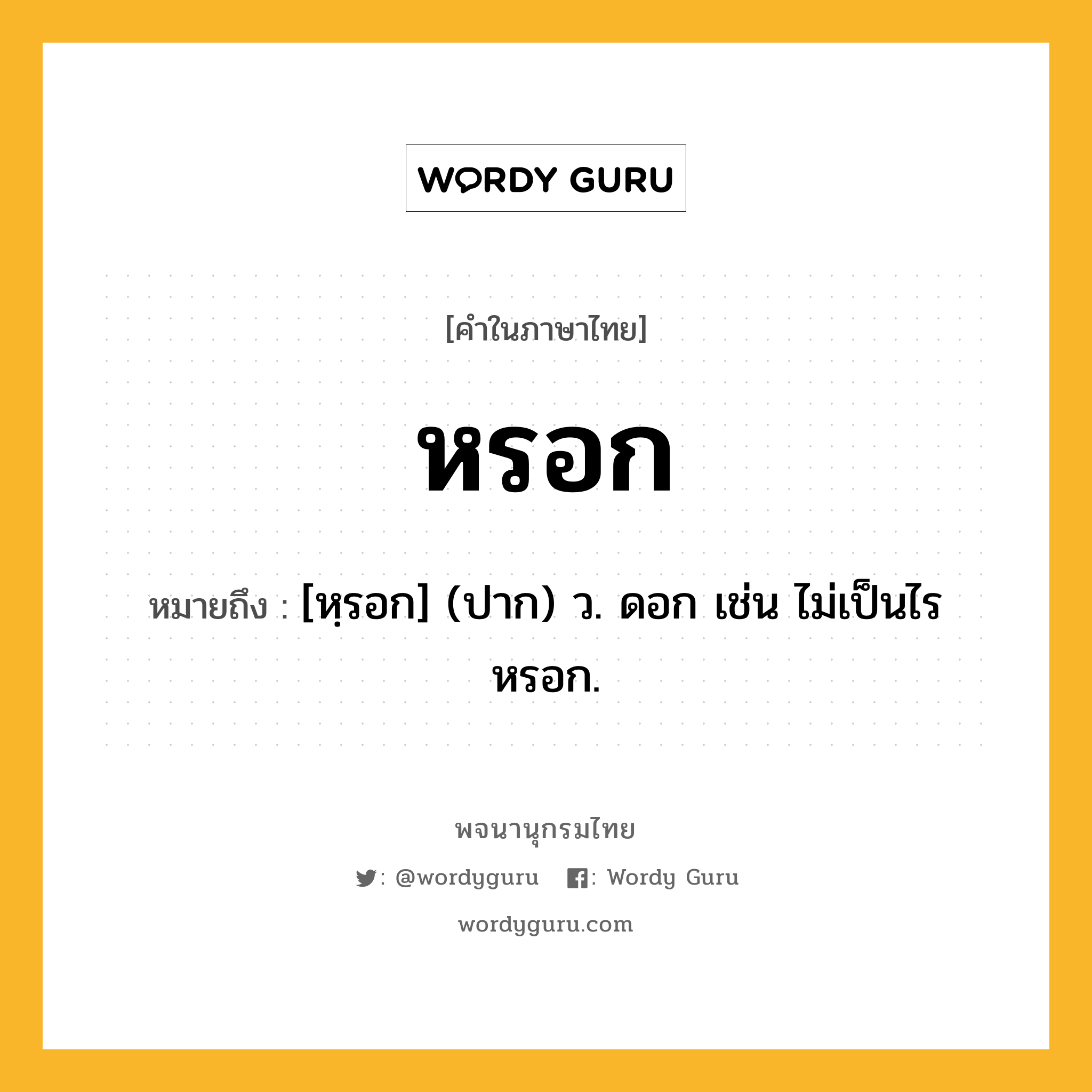 หรอก ความหมาย หมายถึงอะไร?, คำในภาษาไทย หรอก หมายถึง [หฺรอก] (ปาก) ว. ดอก เช่น ไม่เป็นไรหรอก.