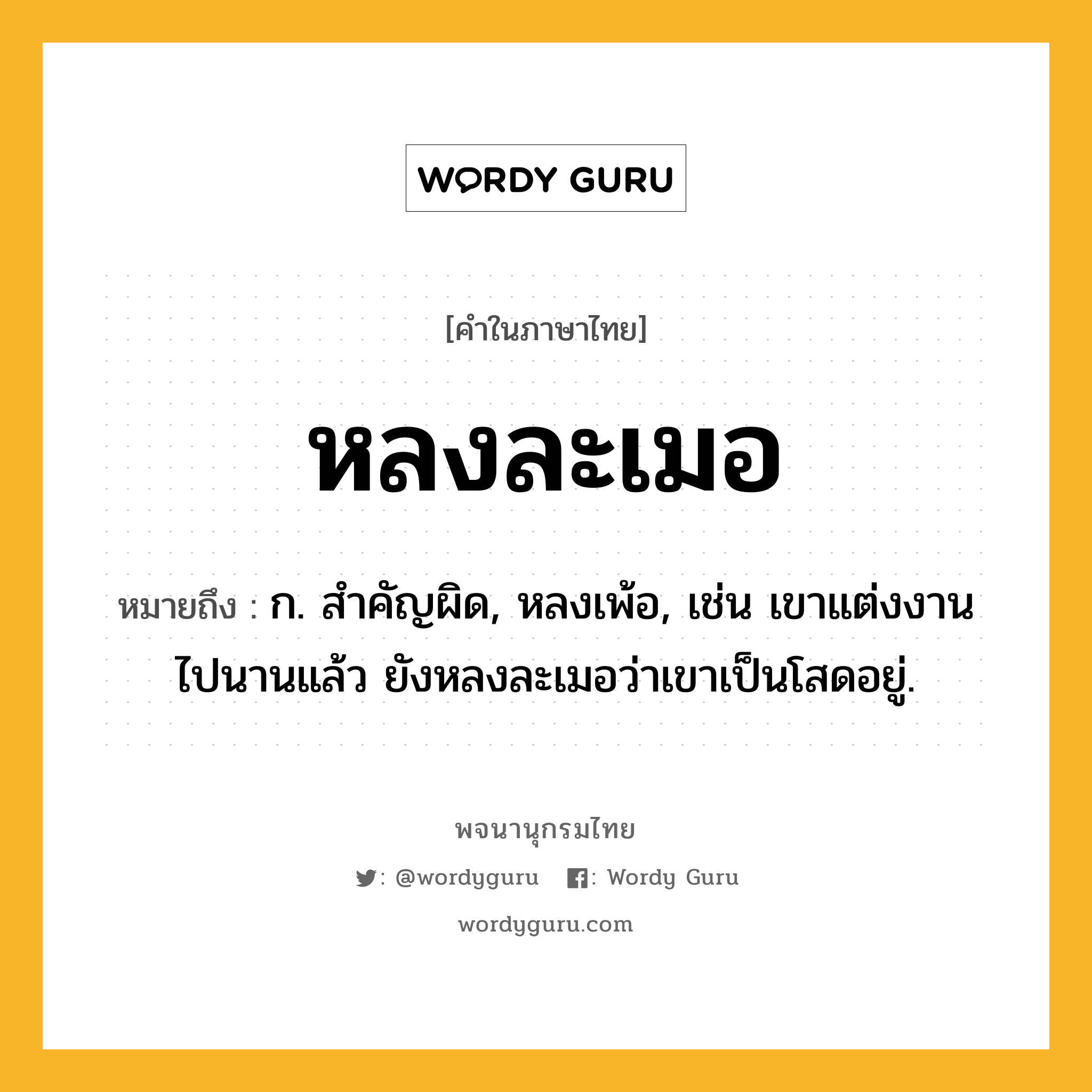 หลงละเมอ หมายถึงอะไร?, คำในภาษาไทย หลงละเมอ หมายถึง ก. สำคัญผิด, หลงเพ้อ, เช่น เขาแต่งงานไปนานแล้ว ยังหลงละเมอว่าเขาเป็นโสดอยู่.