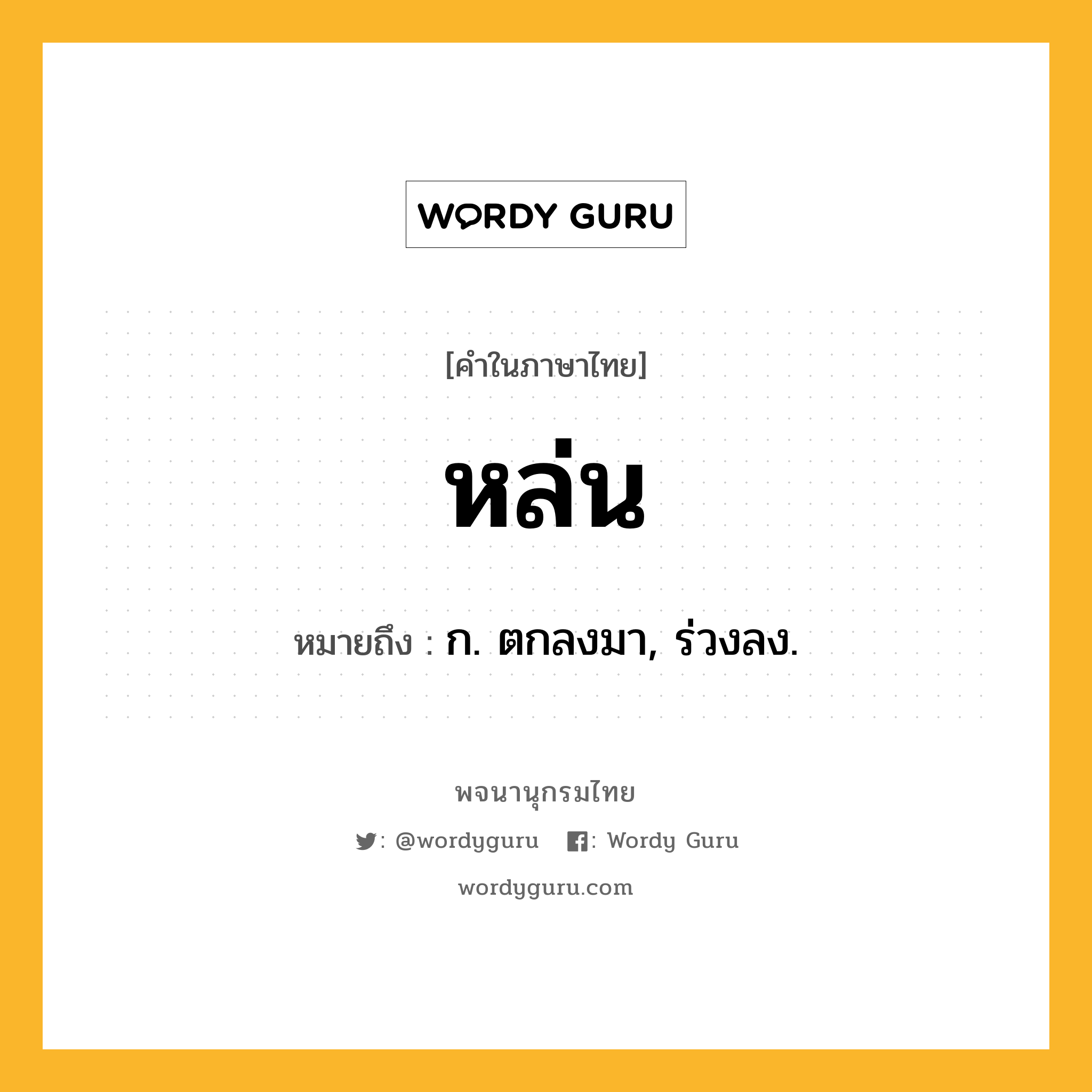 หล่น ความหมาย หมายถึงอะไร?, คำในภาษาไทย หล่น หมายถึง ก. ตกลงมา, ร่วงลง.