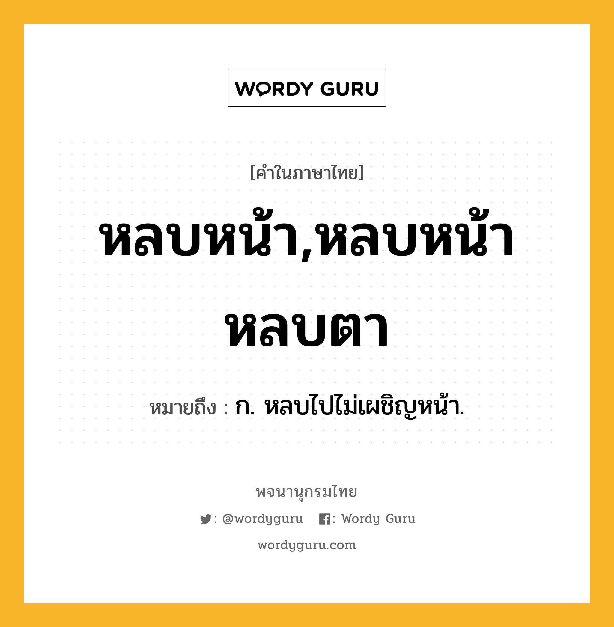 หลบหน้า,หลบหน้าหลบตา หมายถึงอะไร?, คำในภาษาไทย หลบหน้า,หลบหน้าหลบตา หมายถึง ก. หลบไปไม่เผชิญหน้า.