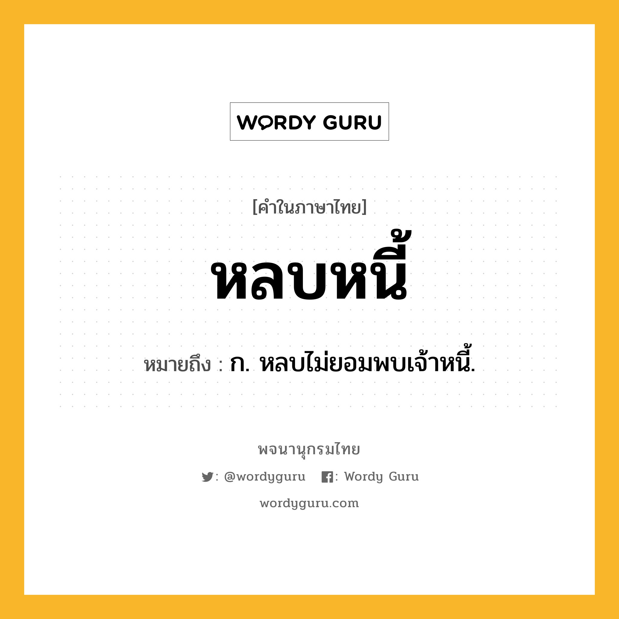 หลบหนี้ ความหมาย หมายถึงอะไร?, คำในภาษาไทย หลบหนี้ หมายถึง ก. หลบไม่ยอมพบเจ้าหนี้.