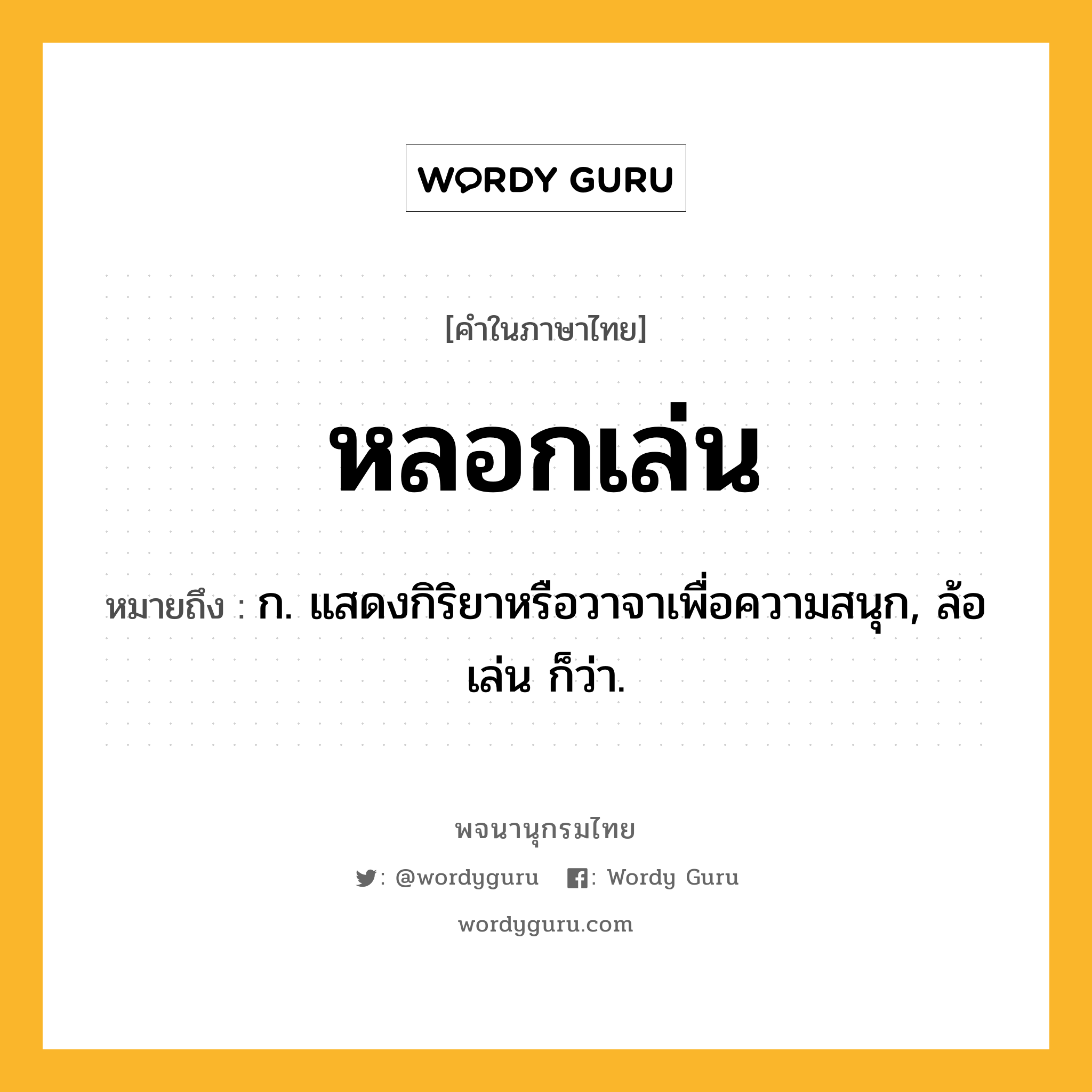หลอกเล่น ความหมาย หมายถึงอะไร?, คำในภาษาไทย หลอกเล่น หมายถึง ก. แสดงกิริยาหรือวาจาเพื่อความสนุก, ล้อเล่น ก็ว่า.