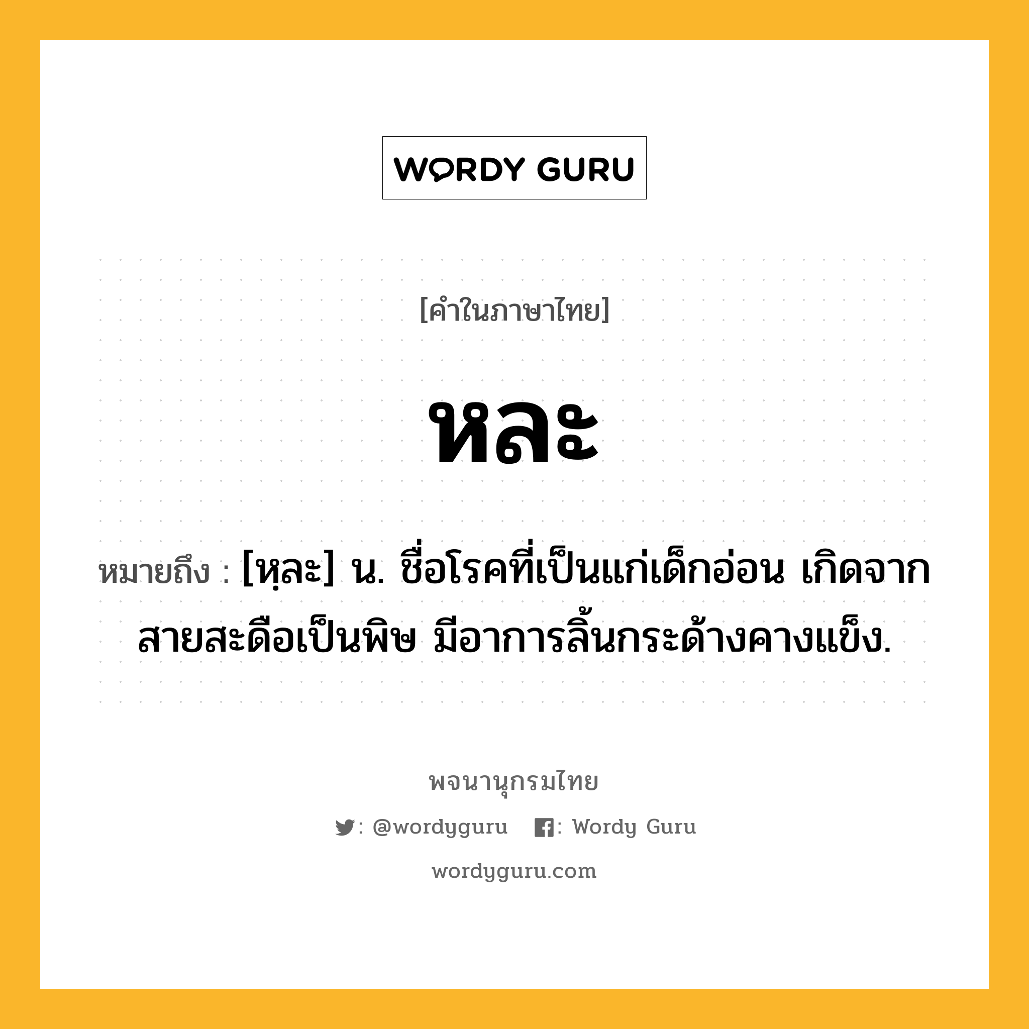 หละ ความหมาย หมายถึงอะไร?, คำในภาษาไทย หละ หมายถึง [หฺละ] น. ชื่อโรคที่เป็นแก่เด็กอ่อน เกิดจากสายสะดือเป็นพิษ มีอาการลิ้นกระด้างคางแข็ง.