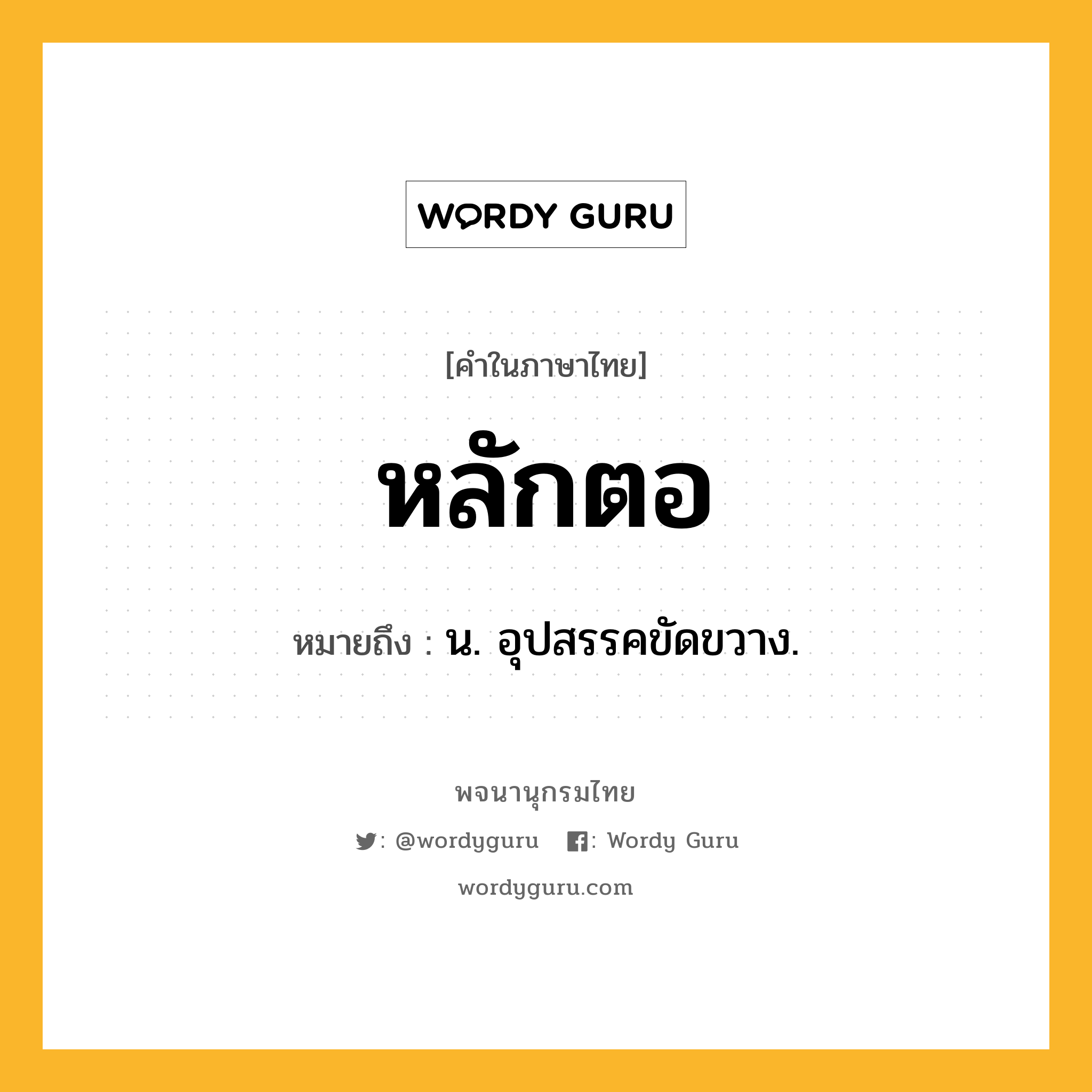 หลักตอ ความหมาย หมายถึงอะไร?, คำในภาษาไทย หลักตอ หมายถึง น. อุปสรรคขัดขวาง.