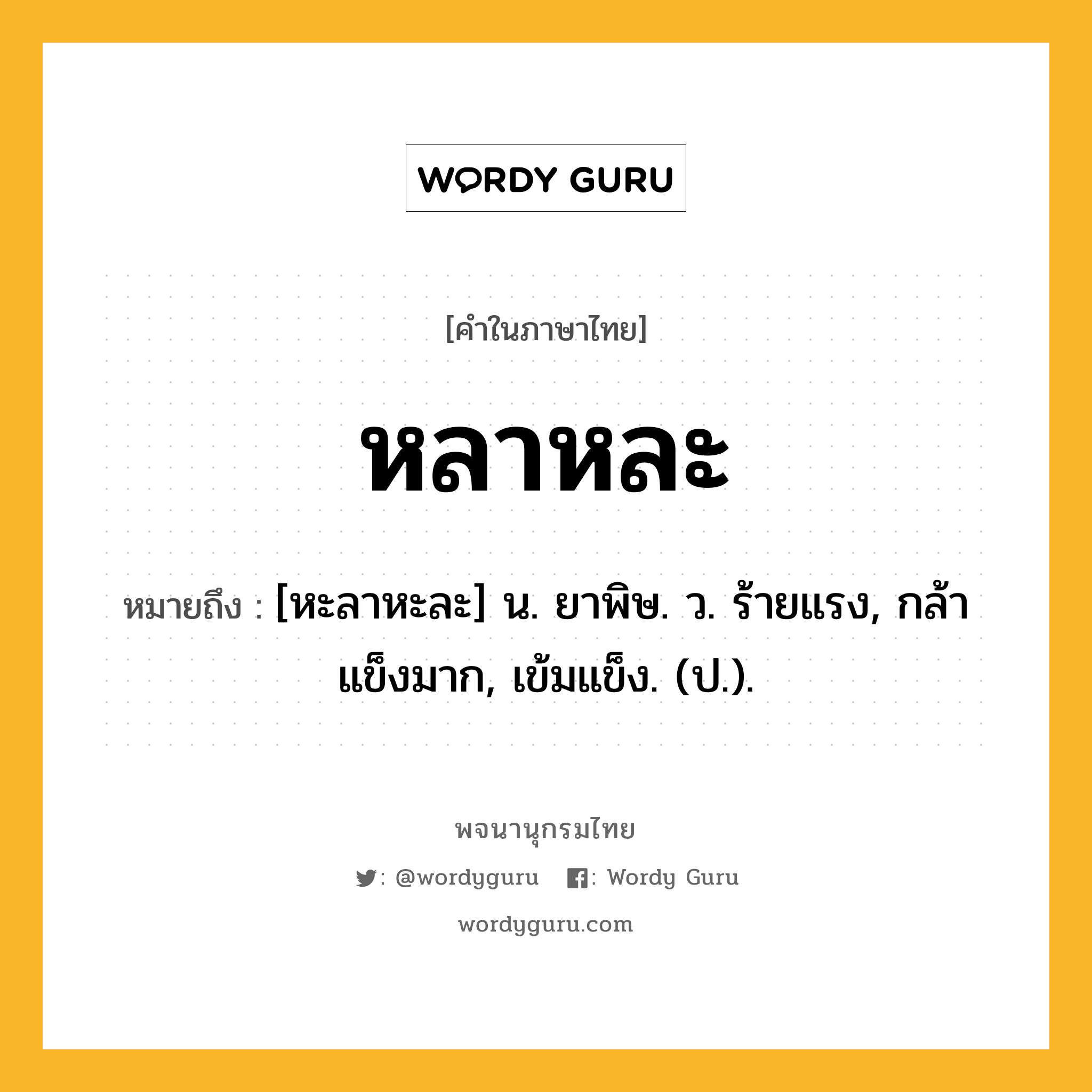 หลาหละ ความหมาย หมายถึงอะไร?, คำในภาษาไทย หลาหละ หมายถึง [หะลาหะละ] น. ยาพิษ. ว. ร้ายแรง, กล้าแข็งมาก, เข้มแข็ง. (ป.).