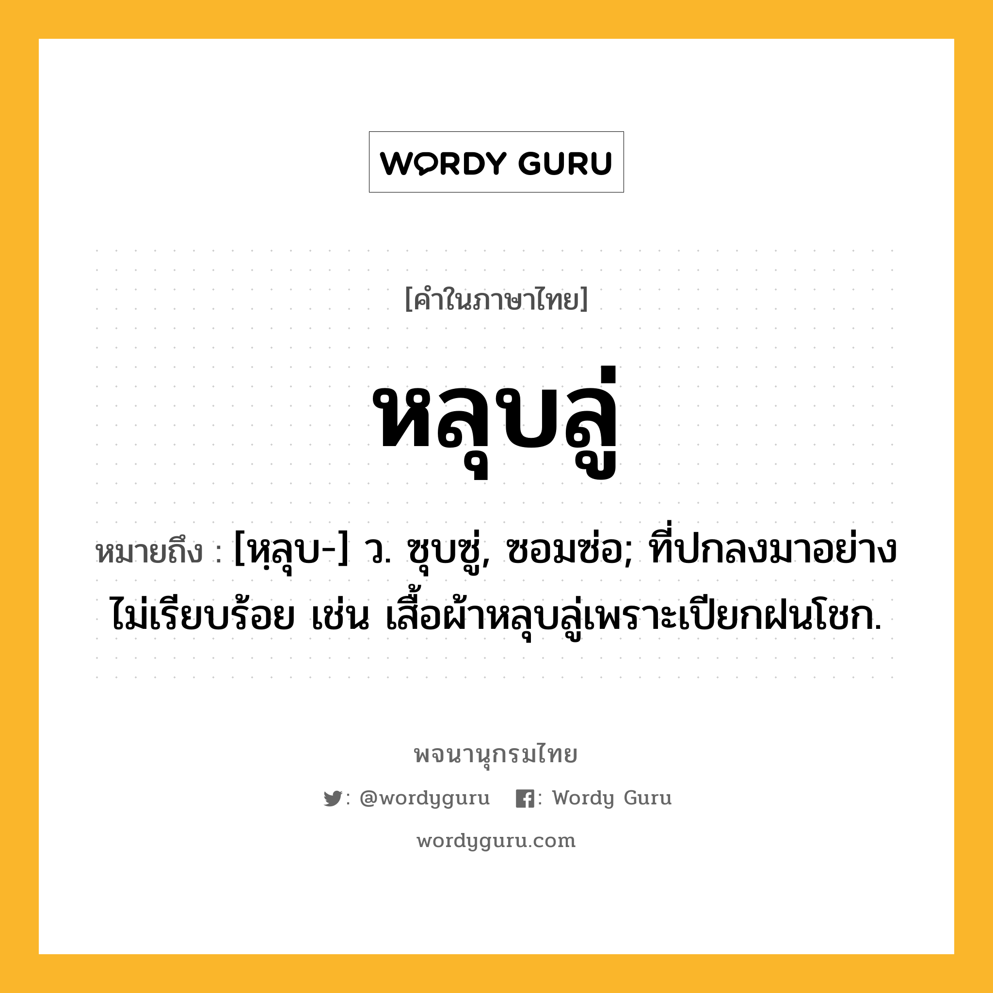 หลุบลู่ หมายถึงอะไร?, คำในภาษาไทย หลุบลู่ หมายถึง [หฺลุบ-] ว. ซุบซู่, ซอมซ่อ; ที่ปกลงมาอย่างไม่เรียบร้อย เช่น เสื้อผ้าหลุบลู่เพราะเปียกฝนโชก.