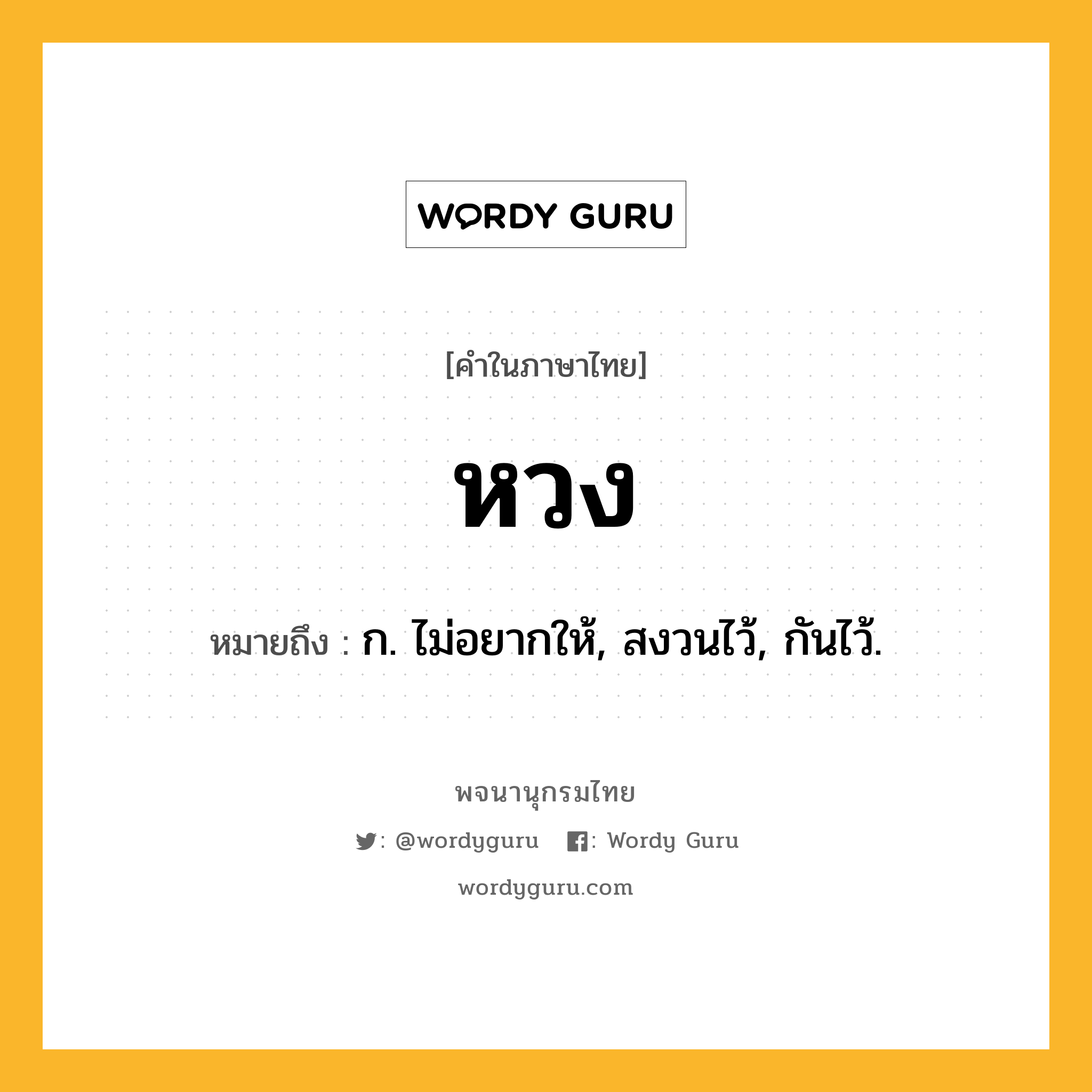 หวง หมายถึงอะไร?, คำในภาษาไทย หวง หมายถึง ก. ไม่อยากให้, สงวนไว้, กันไว้.
