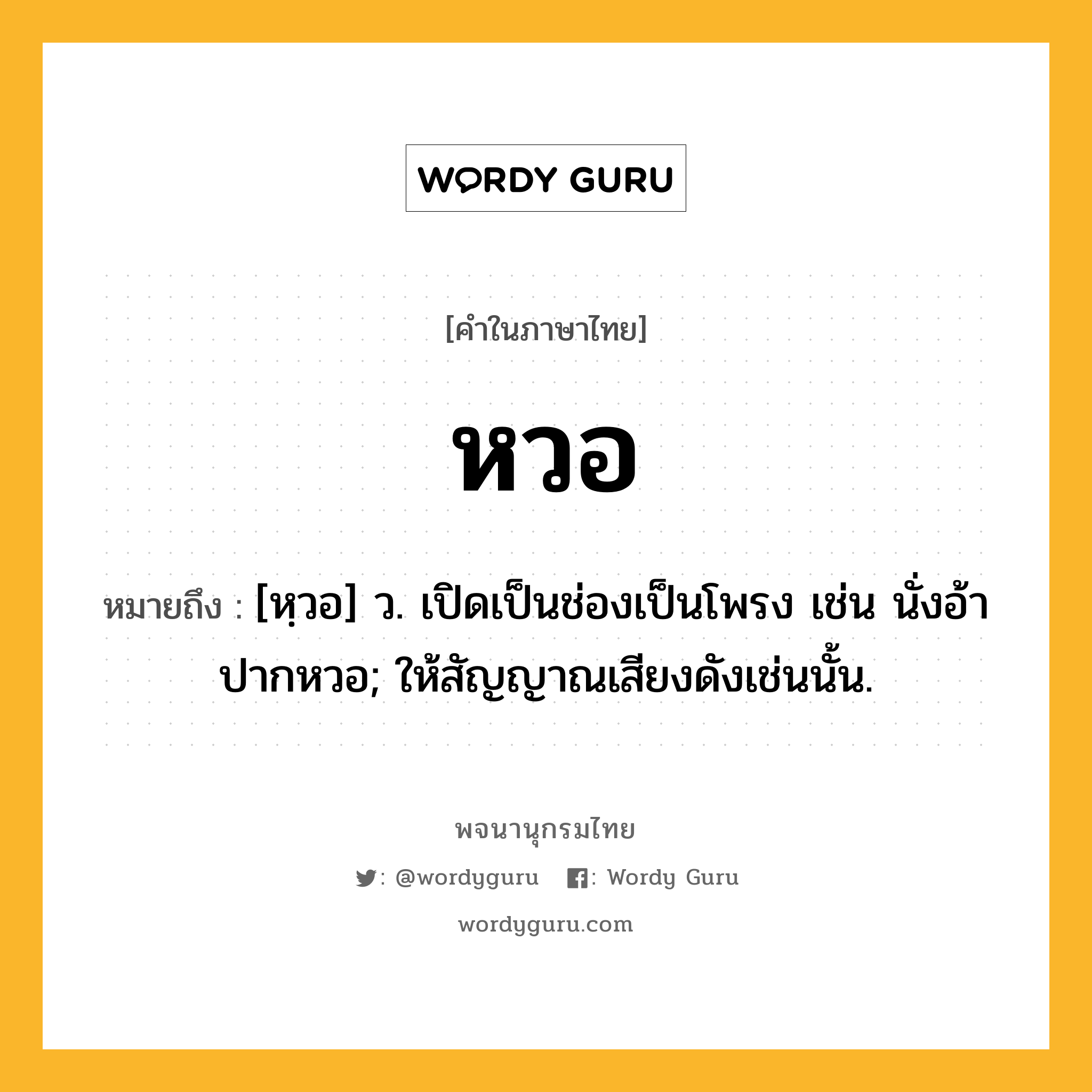หวอ ความหมาย หมายถึงอะไร?, คำในภาษาไทย หวอ หมายถึง [หฺวอ] ว. เปิดเป็นช่องเป็นโพรง เช่น นั่งอ้าปากหวอ; ให้สัญญาณเสียงดังเช่นนั้น.