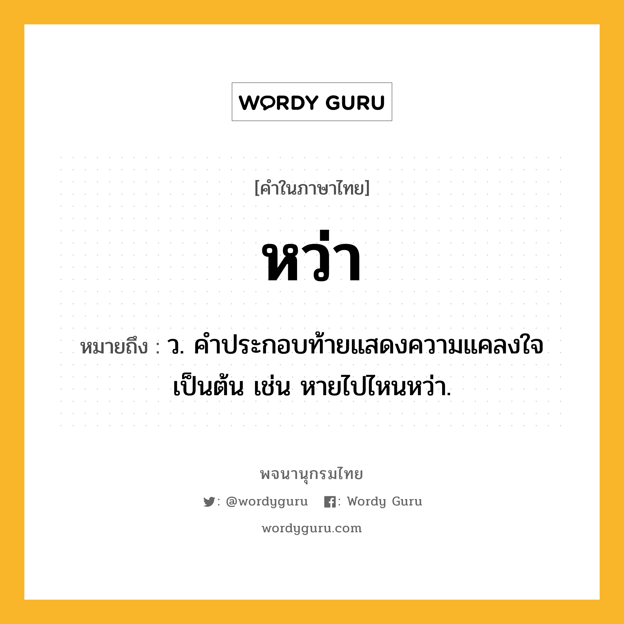 หว่า หมายถึงอะไร?, คำในภาษาไทย หว่า หมายถึง ว. คำประกอบท้ายแสดงความแคลงใจเป็นต้น เช่น หายไปไหนหว่า.