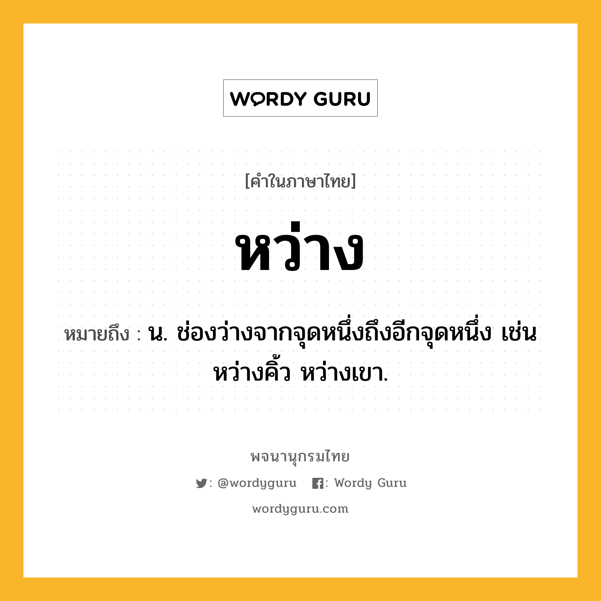 หว่าง หมายถึงอะไร?, คำในภาษาไทย หว่าง หมายถึง น. ช่องว่างจากจุดหนึ่งถึงอีกจุดหนึ่ง เช่น หว่างคิ้ว หว่างเขา.