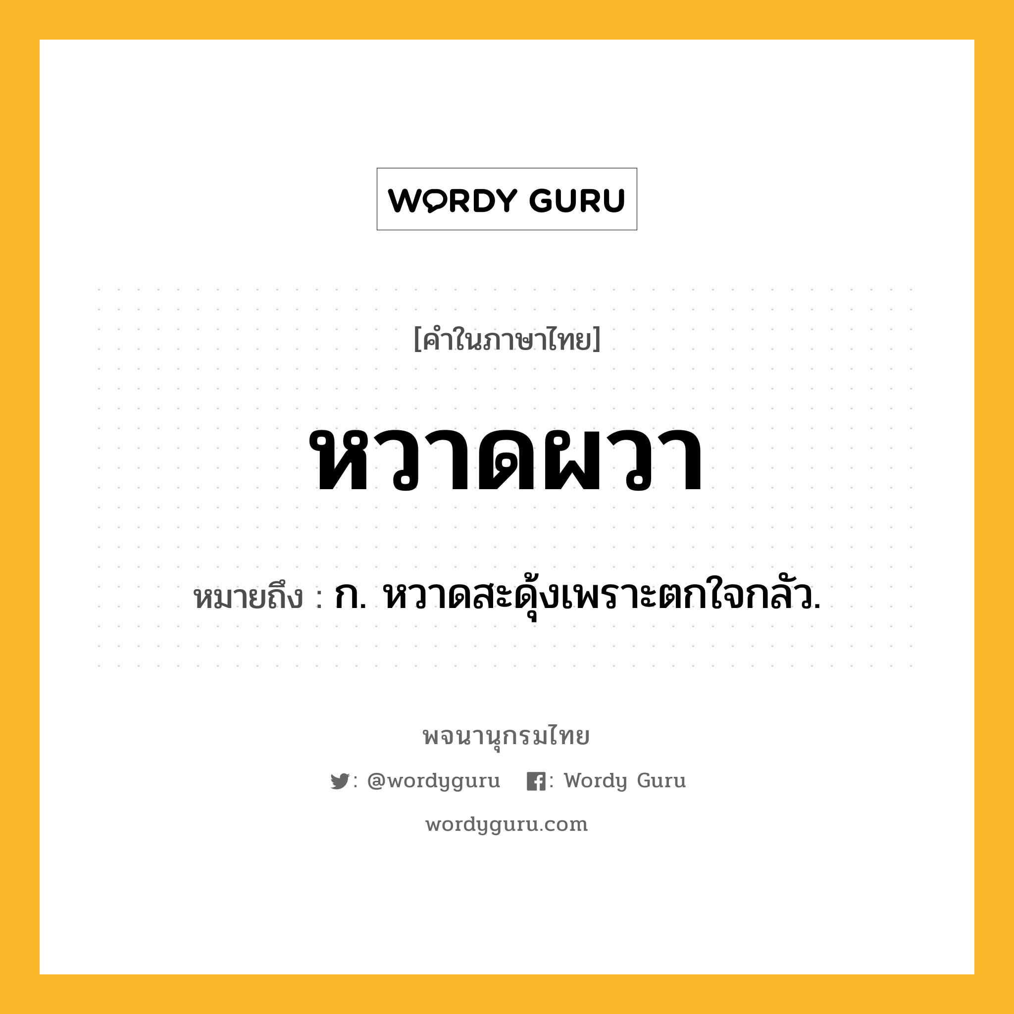 หวาดผวา หมายถึงอะไร?, คำในภาษาไทย หวาดผวา หมายถึง ก. หวาดสะดุ้งเพราะตกใจกลัว.