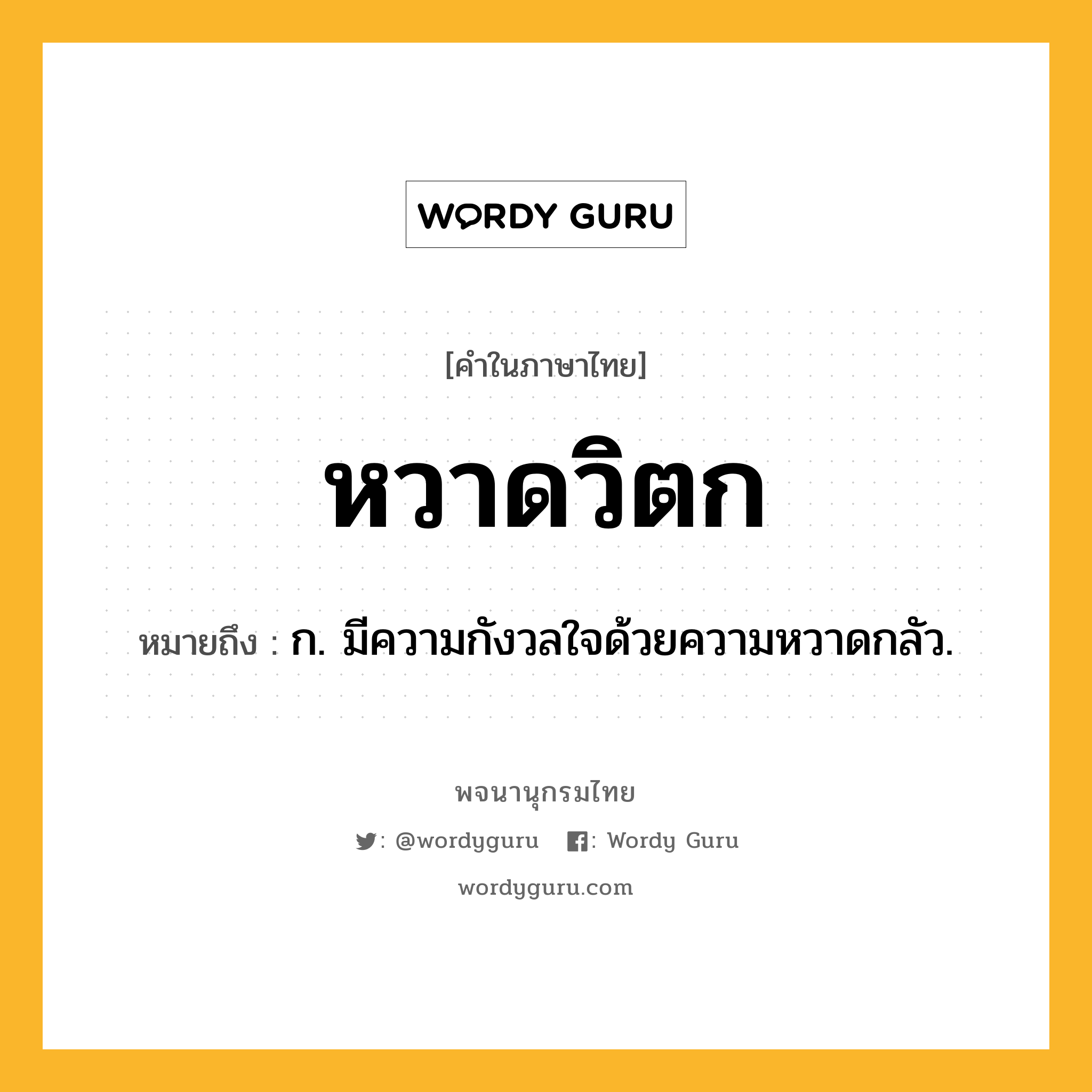 หวาดวิตก ความหมาย หมายถึงอะไร?, คำในภาษาไทย หวาดวิตก หมายถึง ก. มีความกังวลใจด้วยความหวาดกลัว.