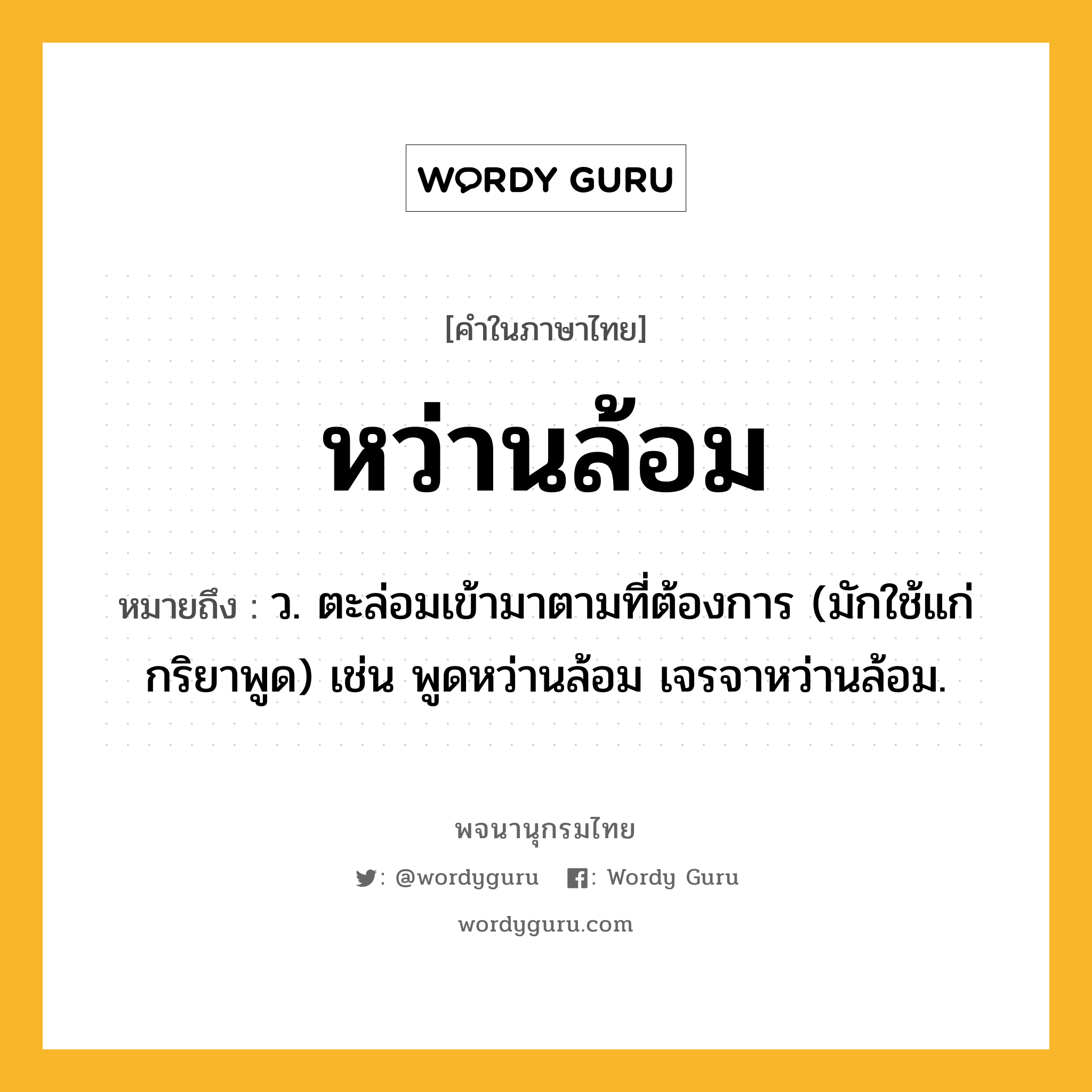 หว่านล้อม ความหมาย หมายถึงอะไร?, คำในภาษาไทย หว่านล้อม หมายถึง ว. ตะล่อมเข้ามาตามที่ต้องการ (มักใช้แก่กริยาพูด) เช่น พูดหว่านล้อม เจรจาหว่านล้อม.