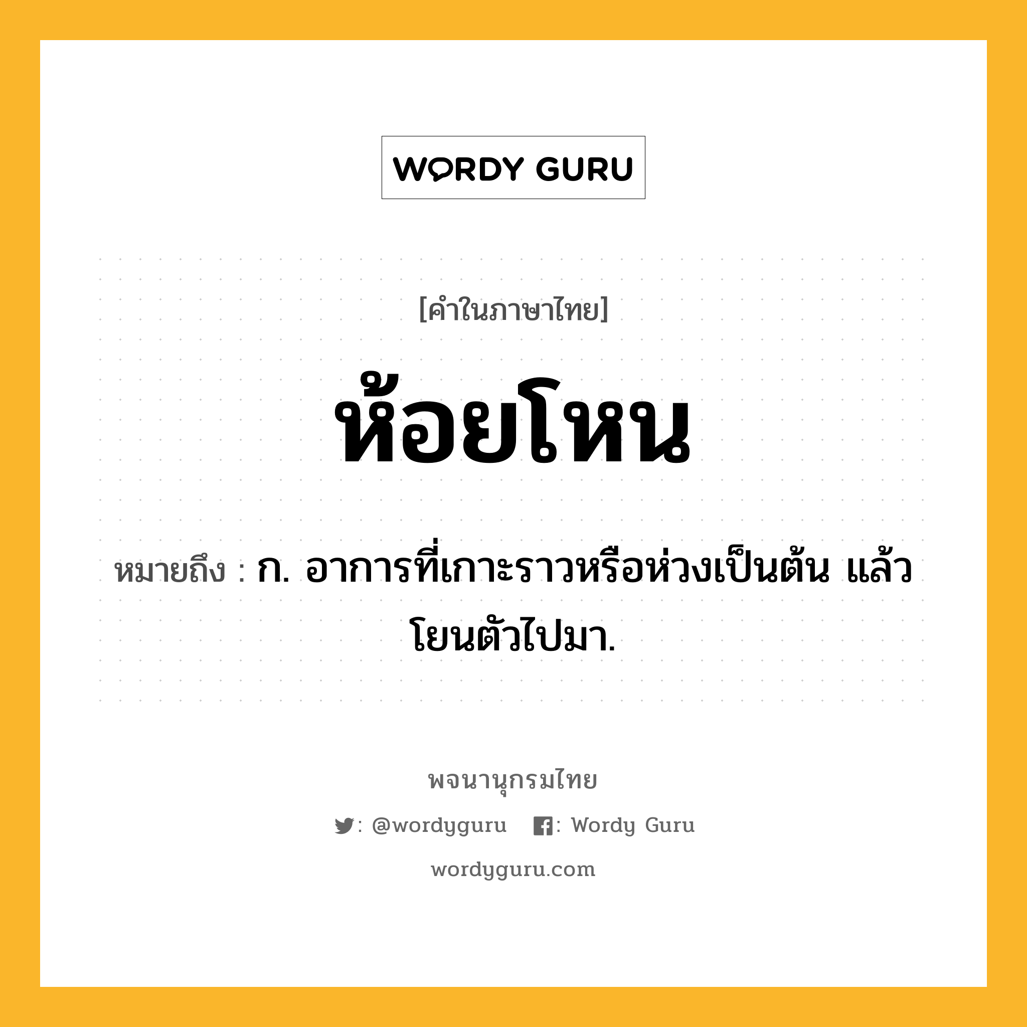 ห้อยโหน ความหมาย หมายถึงอะไร?, คำในภาษาไทย ห้อยโหน หมายถึง ก. อาการที่เกาะราวหรือห่วงเป็นต้น แล้วโยนตัวไปมา.